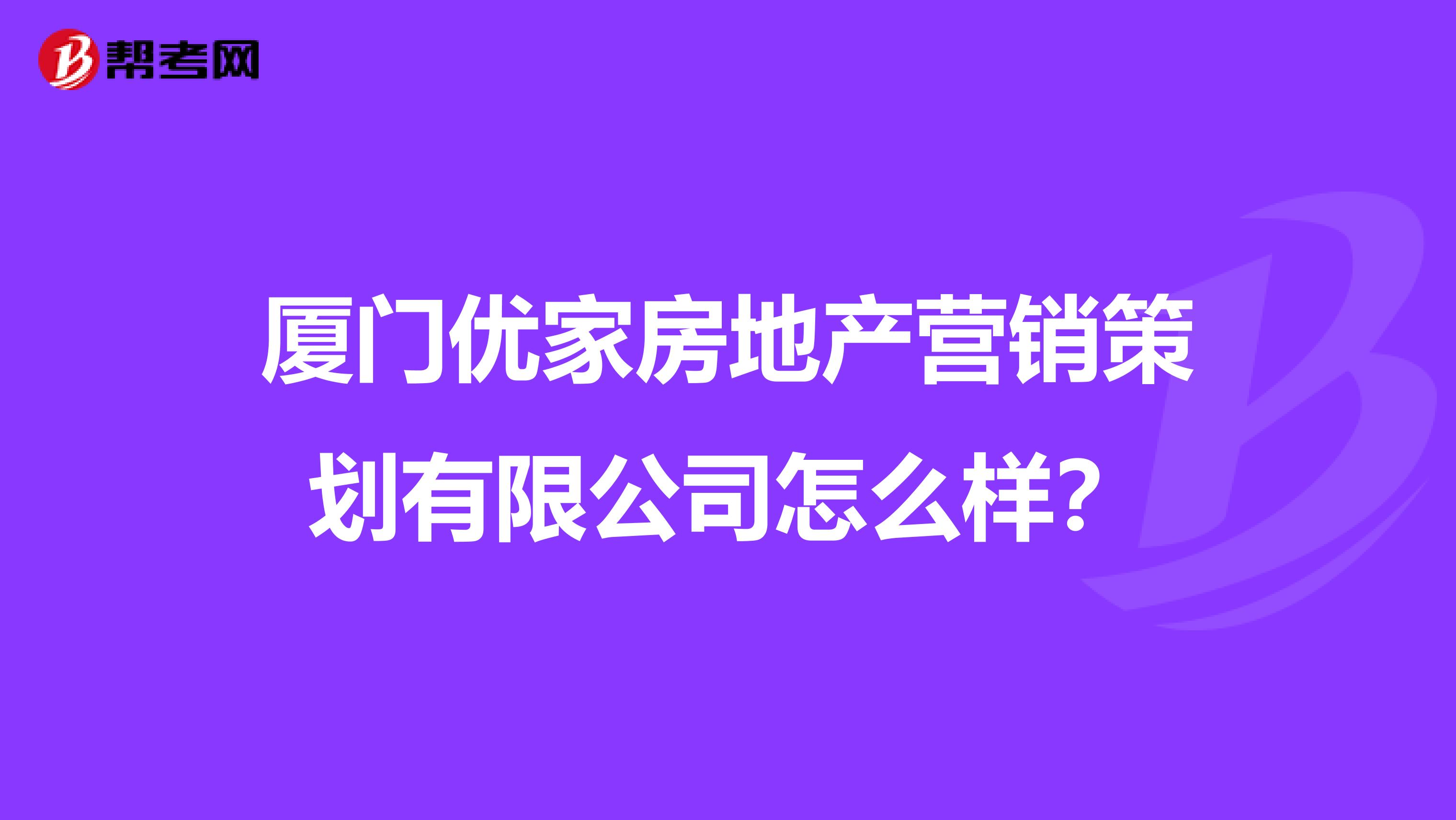厦门优家房地产营销策划有限公司怎么样？