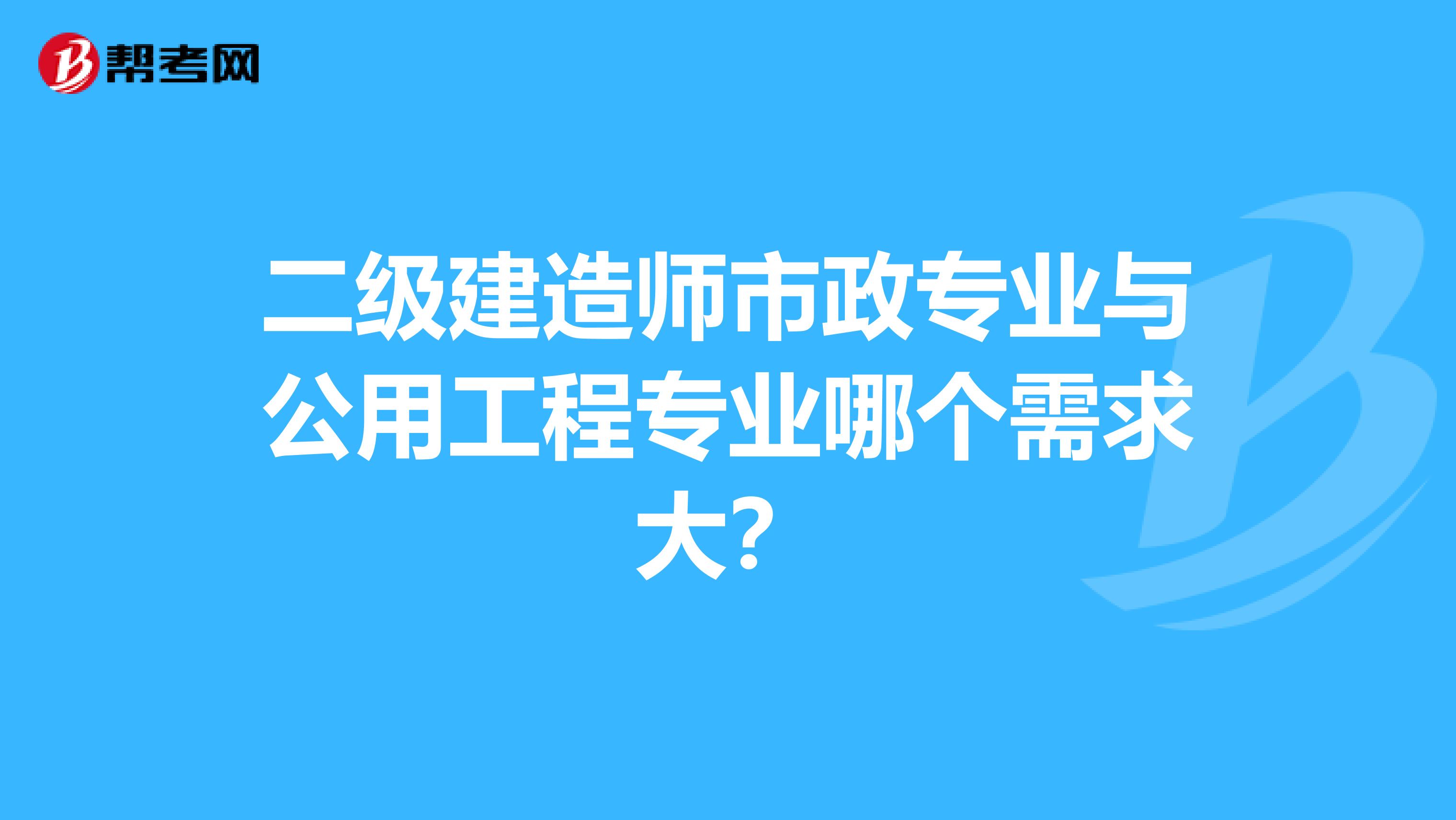 二级建造师市政专业与公用工程专业哪个需求大?