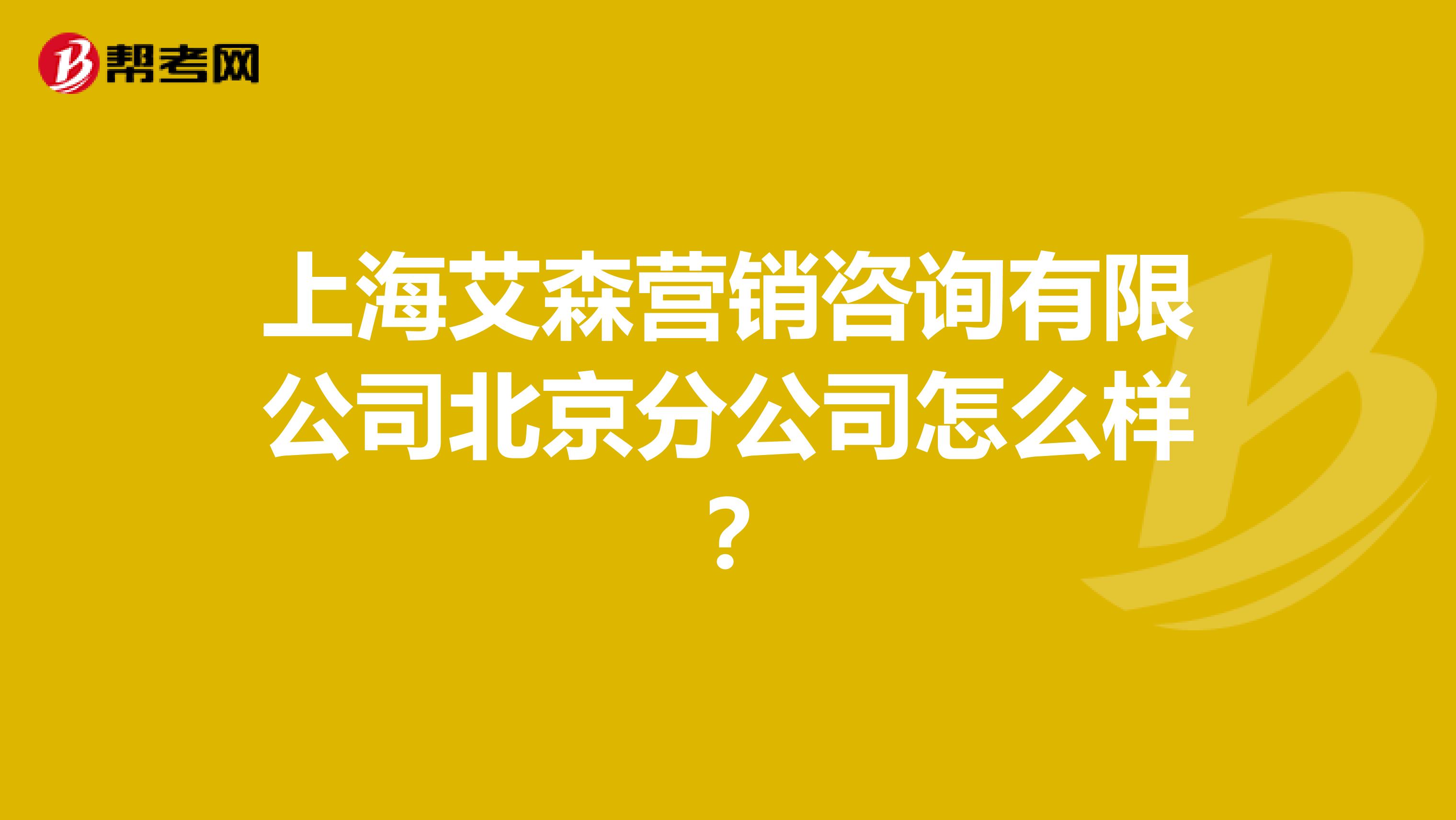 上海艾森营销咨询有限公司北京分公司怎么样？