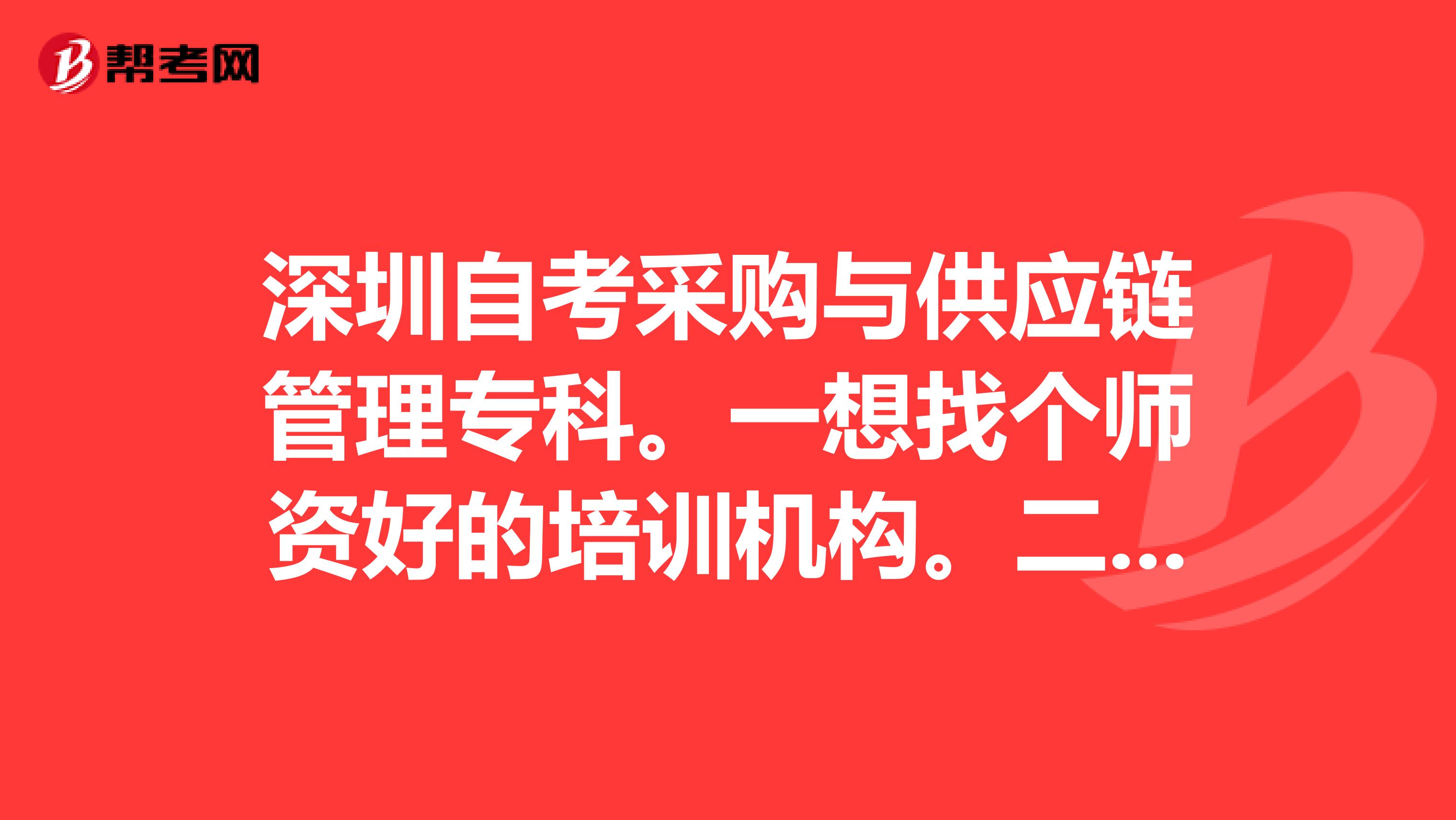 深圳自考采购与供应链管理专科。一想找个师资好的培训机构。二个人自学是怎样报名的。