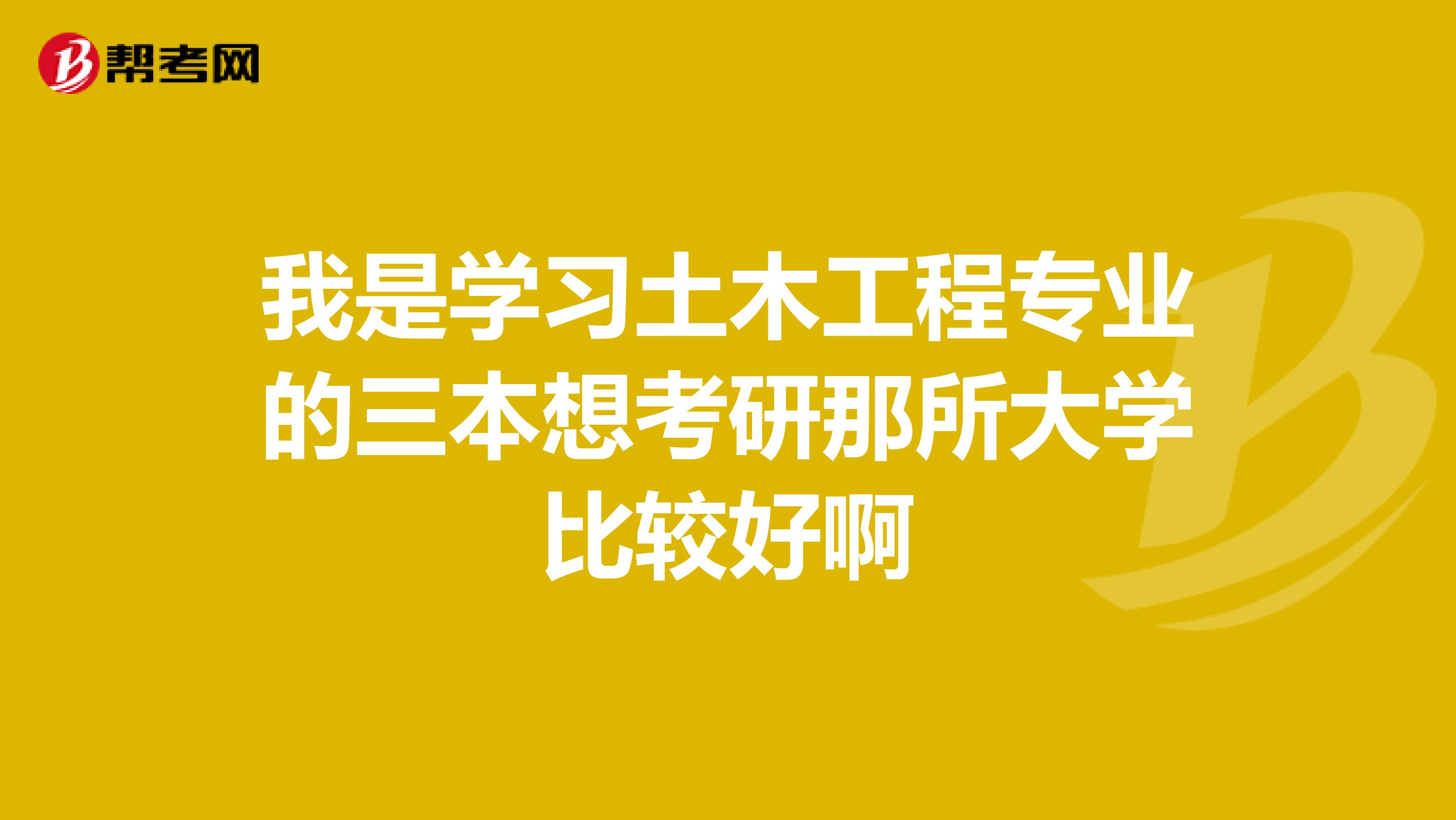 我是學(xué)習(xí)土木工程專(zhuān)業(yè)的三本想考研那所大學(xué)比較好啊