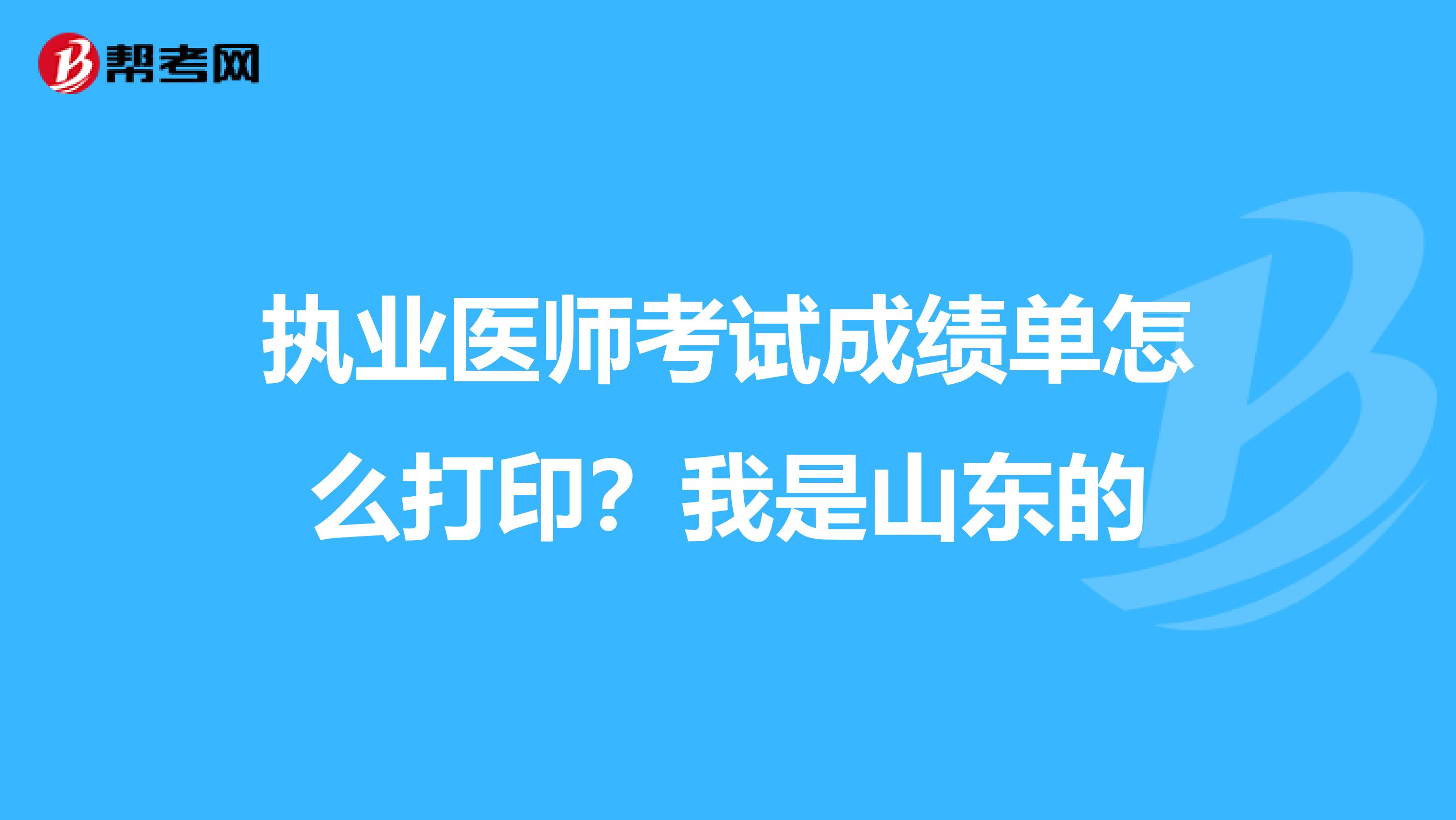 执业医师考试成绩单怎么打印？我是山东的