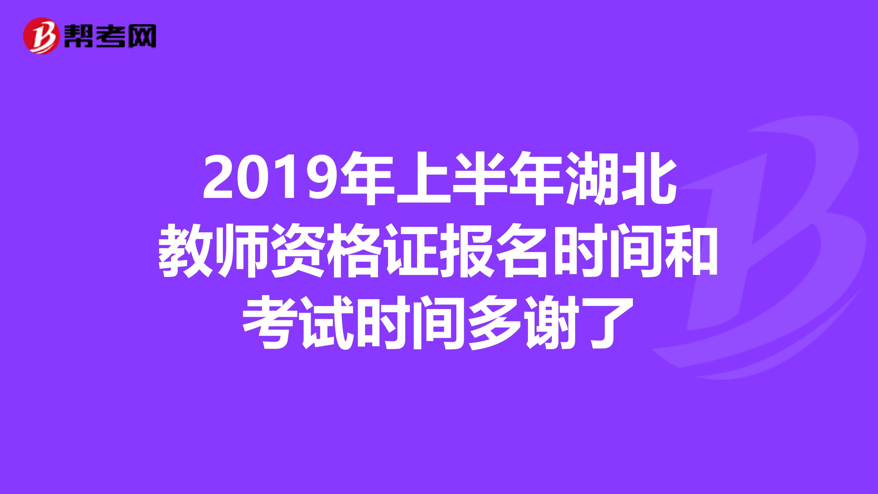 2019年上半年湖北教师资格证报名时间和考试时间多谢了