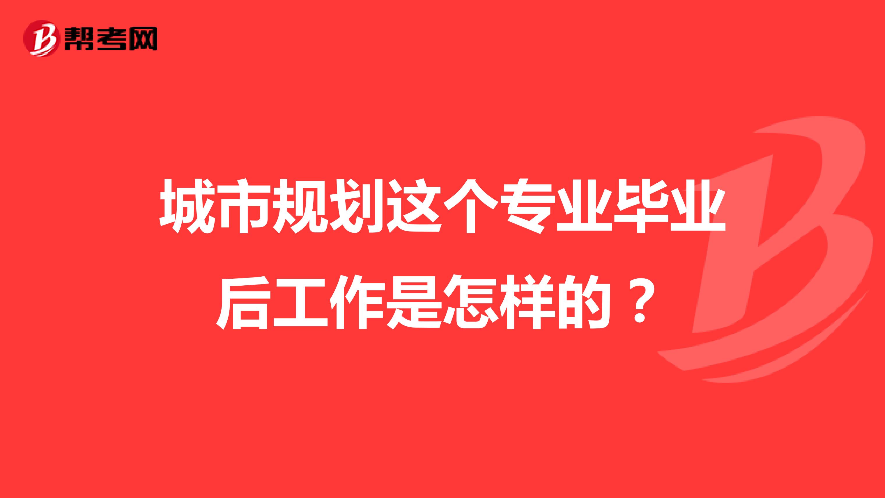 城市规划这个专业毕业后工作是怎样的?