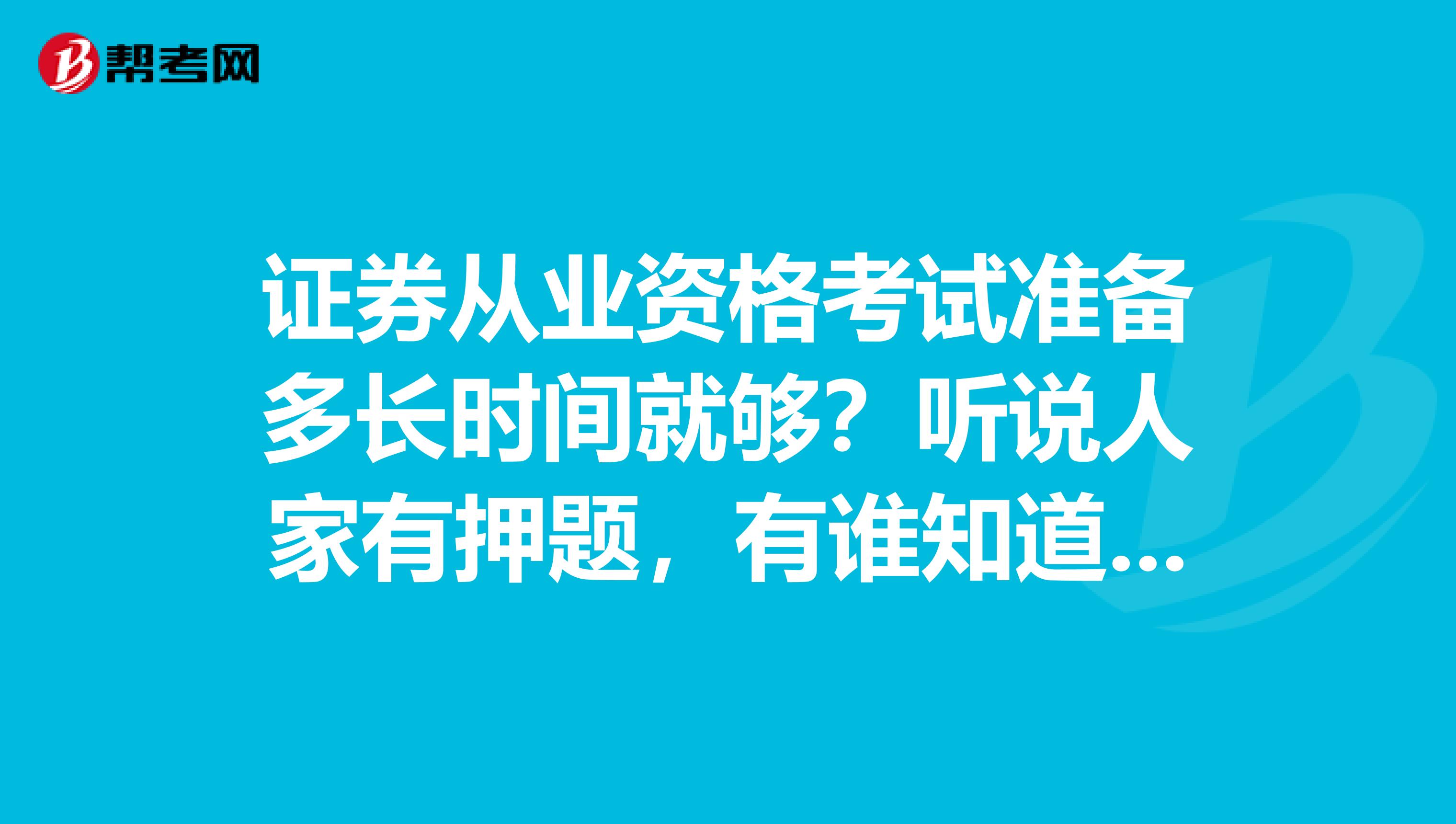 证券从业资格考试准备多长时间就够？听说人家有押题，有谁知道那里买的押题最准？