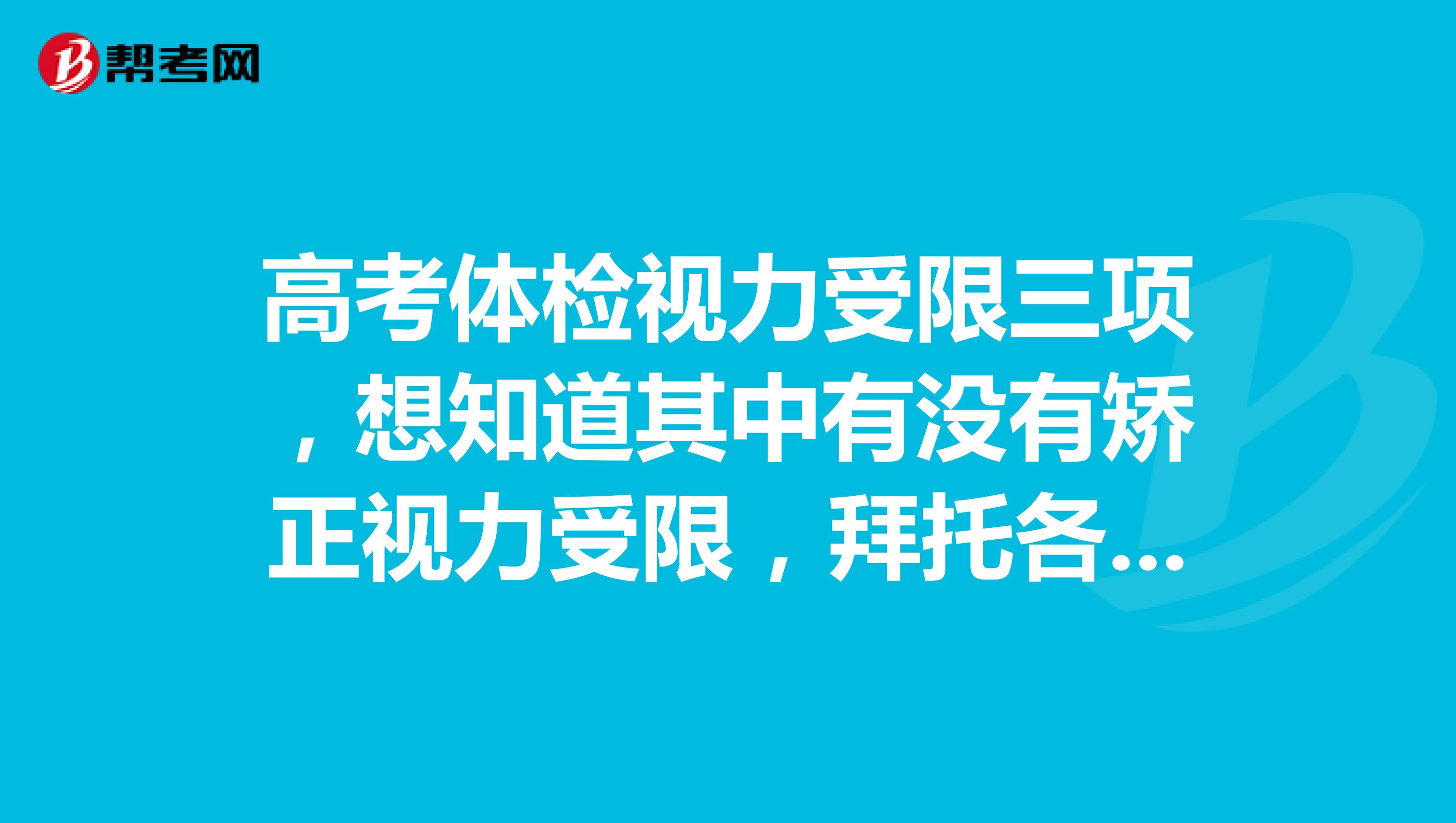 高考体检视力受限三项，想知道其中有没有矫正视力受限，拜托各位告知视力受限除了二45，还有几