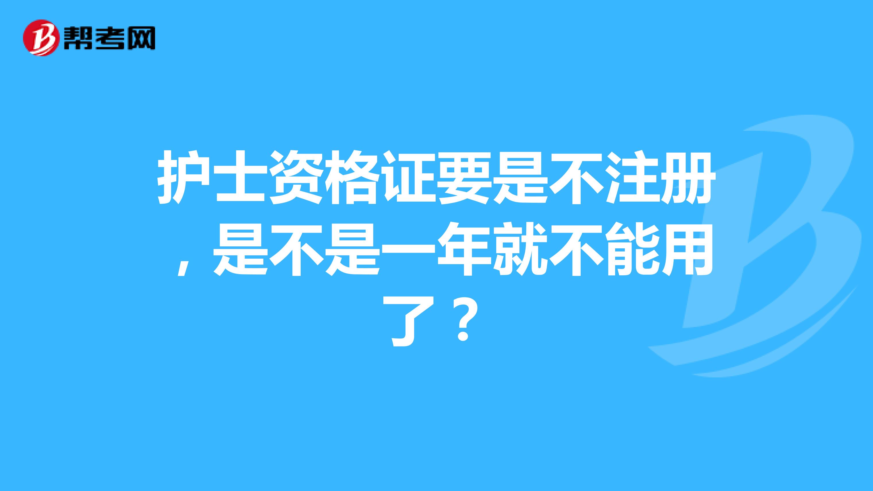 護(hù)士資格證要是不注冊，是不是一年就不能用了？