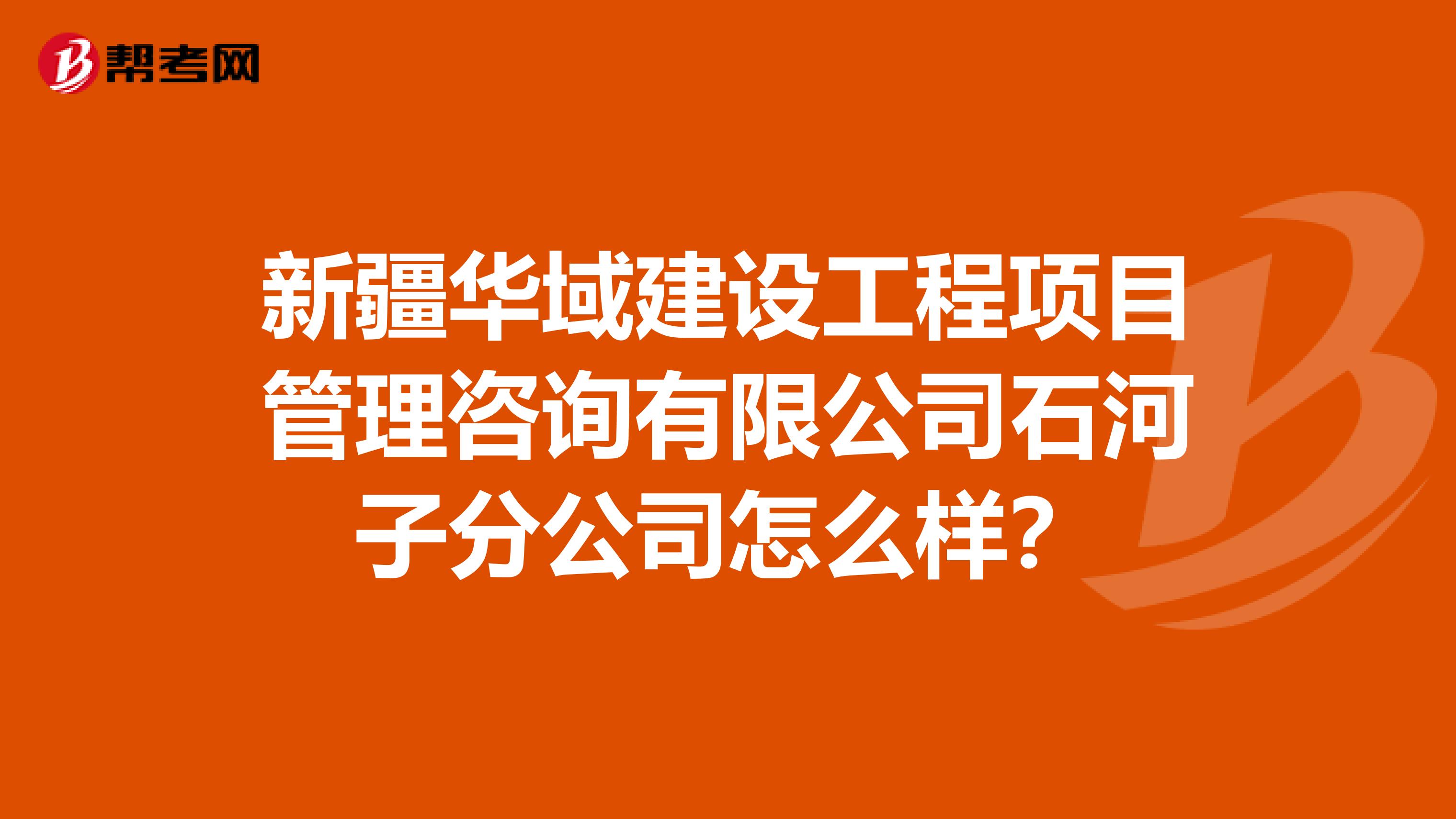 新疆华域建设工程项目管理咨询有限公司石河子分公司怎么样？