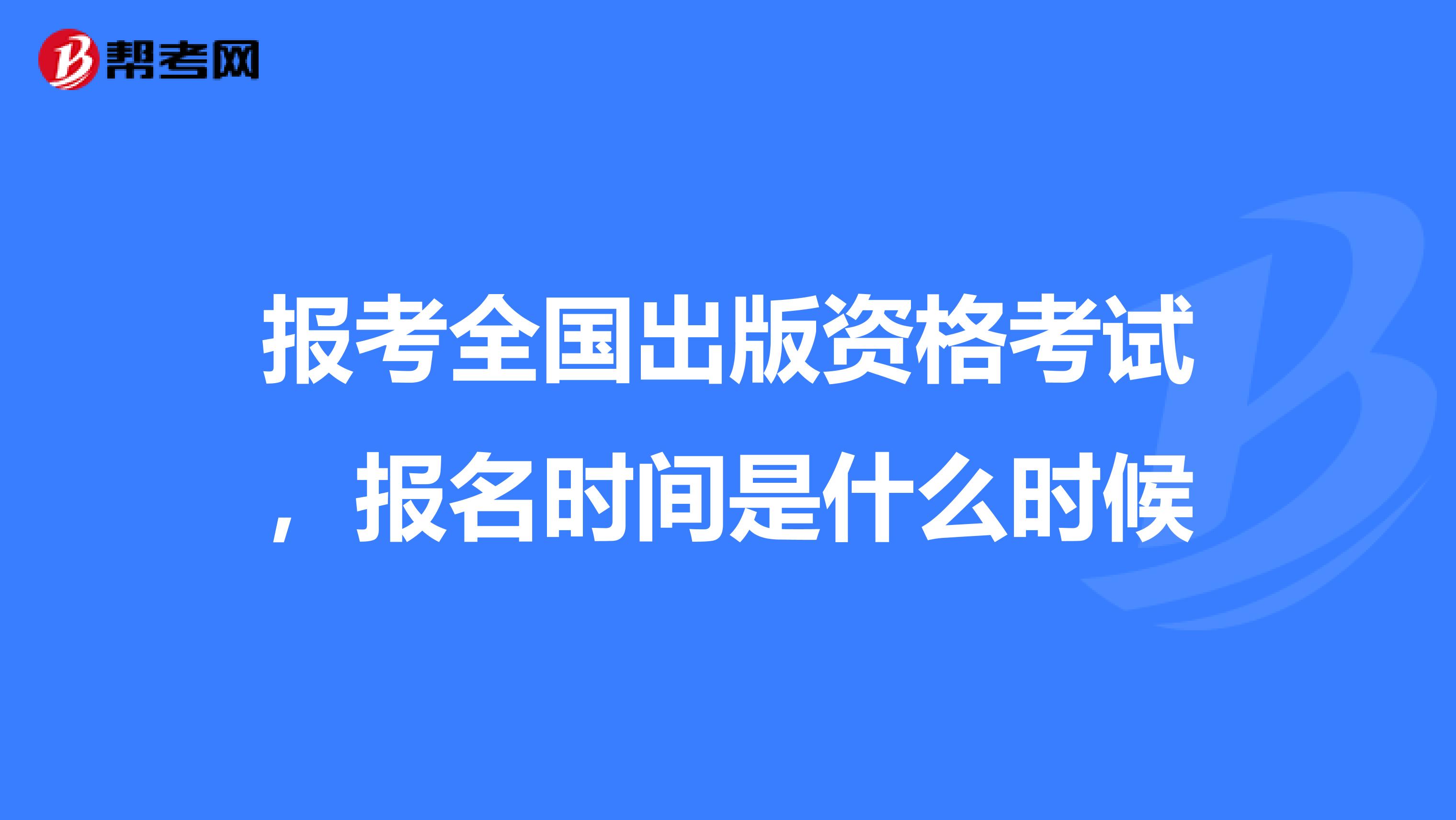 报考全国出版资格考试,报名时间是什么时候