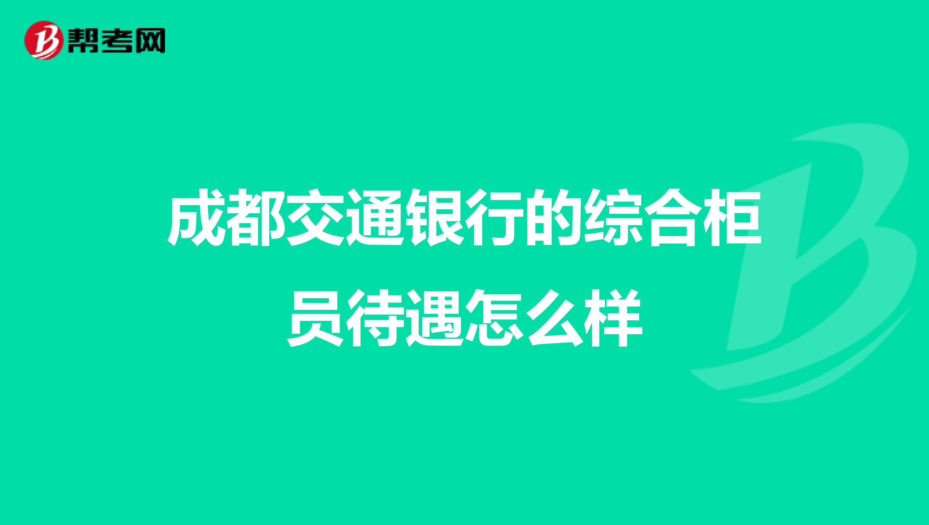 成都交通銀行的綜合柜員待遇怎么樣