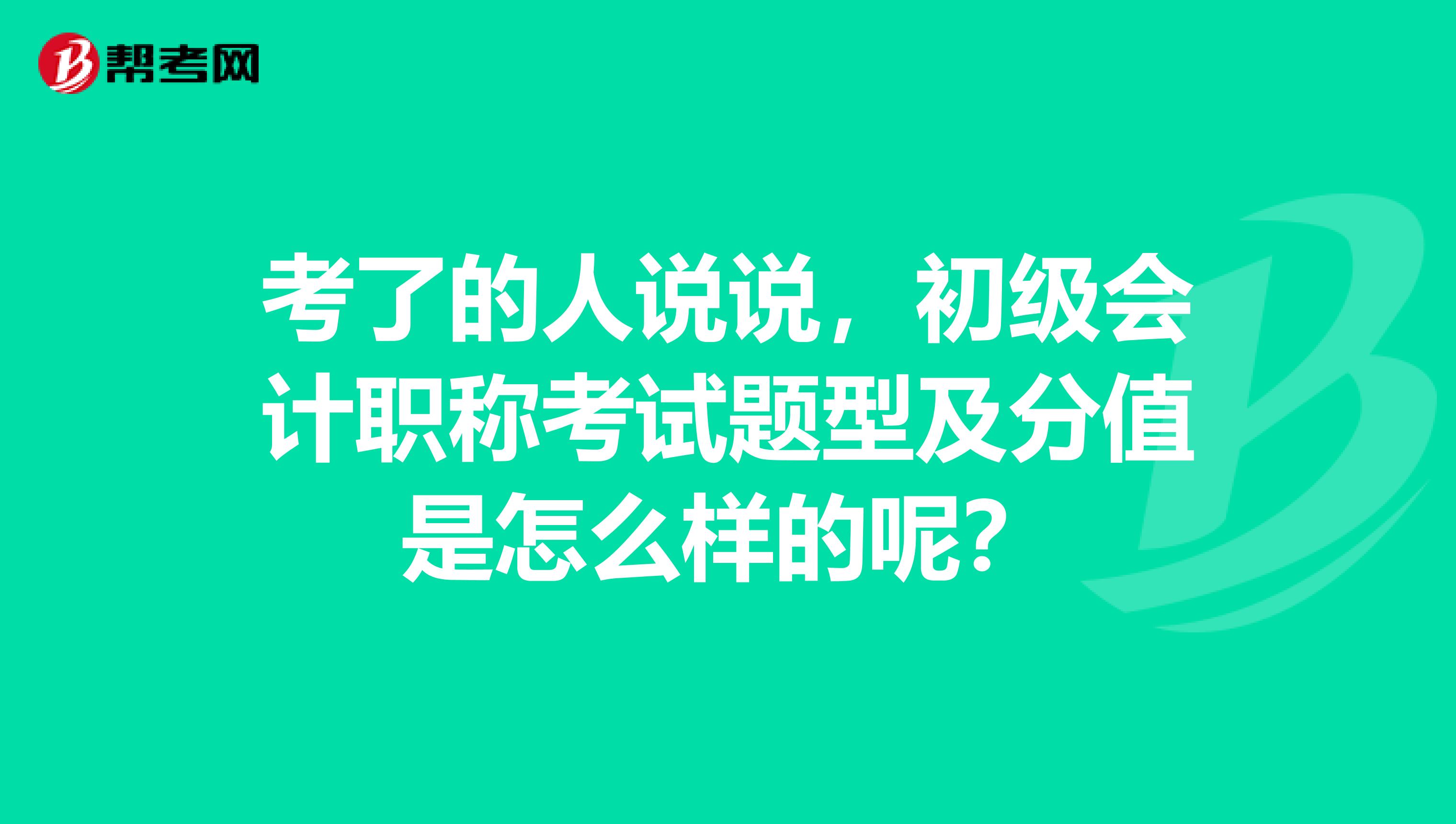 考了的人说说,初级会计职称考试题型及分值是怎么样的呢?