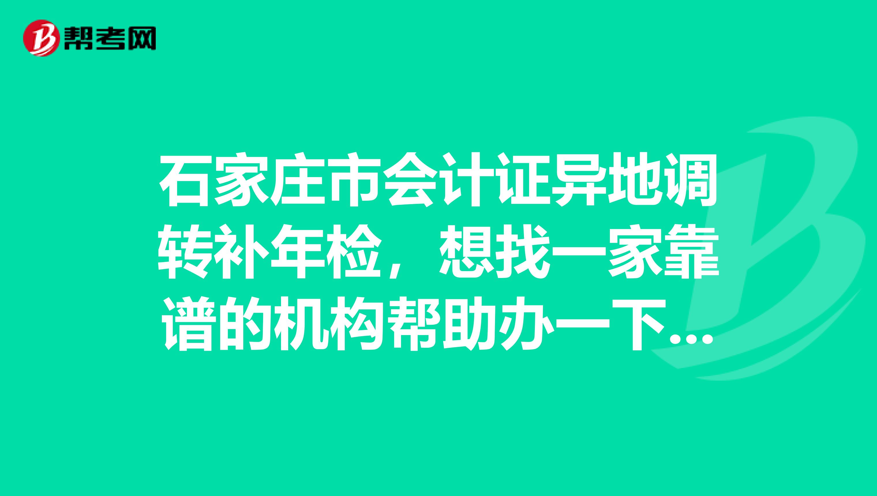 石家庄市会计证异地调转补年检,想找一家靠谱的机构帮助办一下,机构是自有房产不搬家的机构