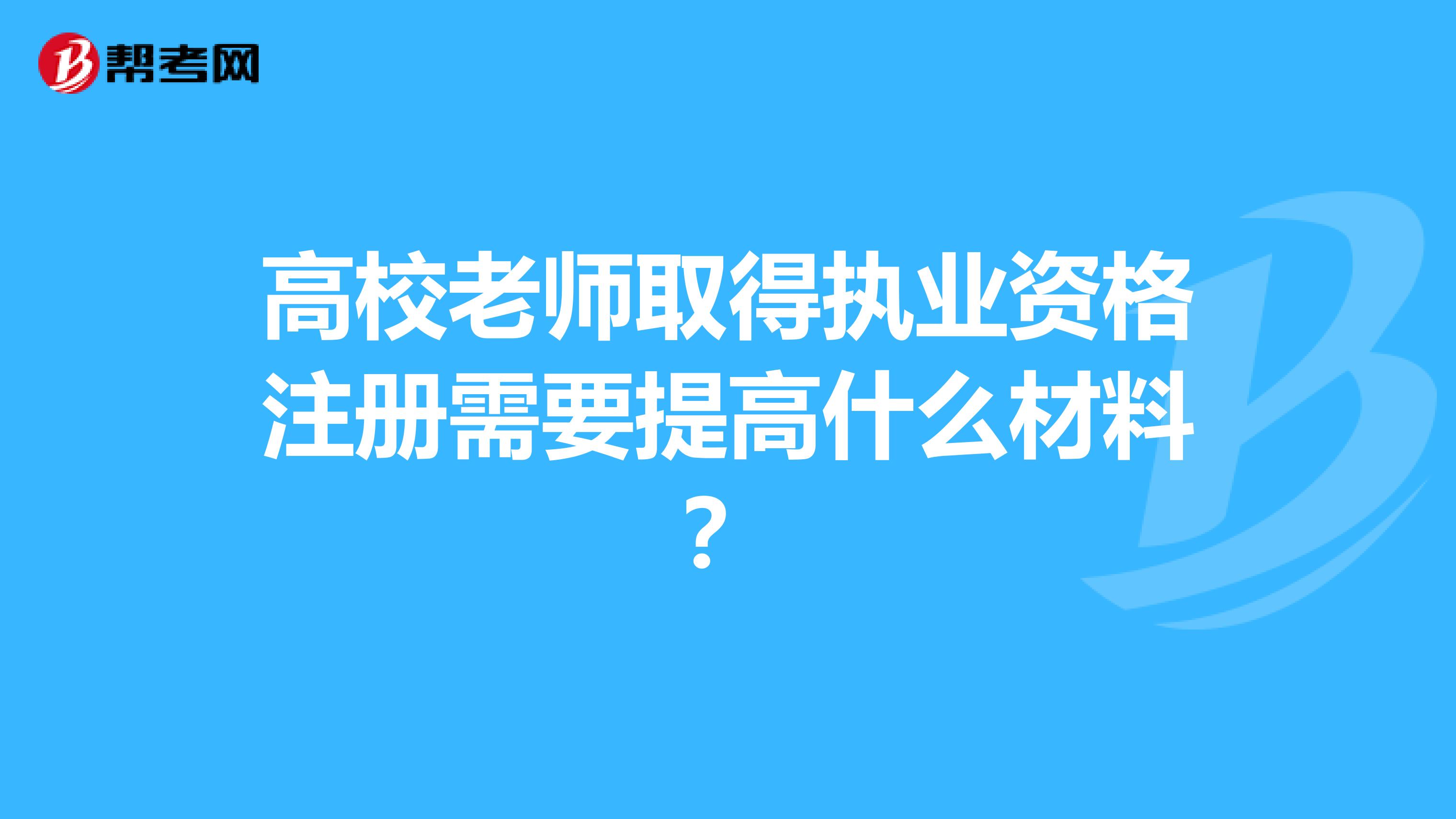 高校老師取得執(zhí)業(yè)資格注冊(cè)需要提高什么材料？