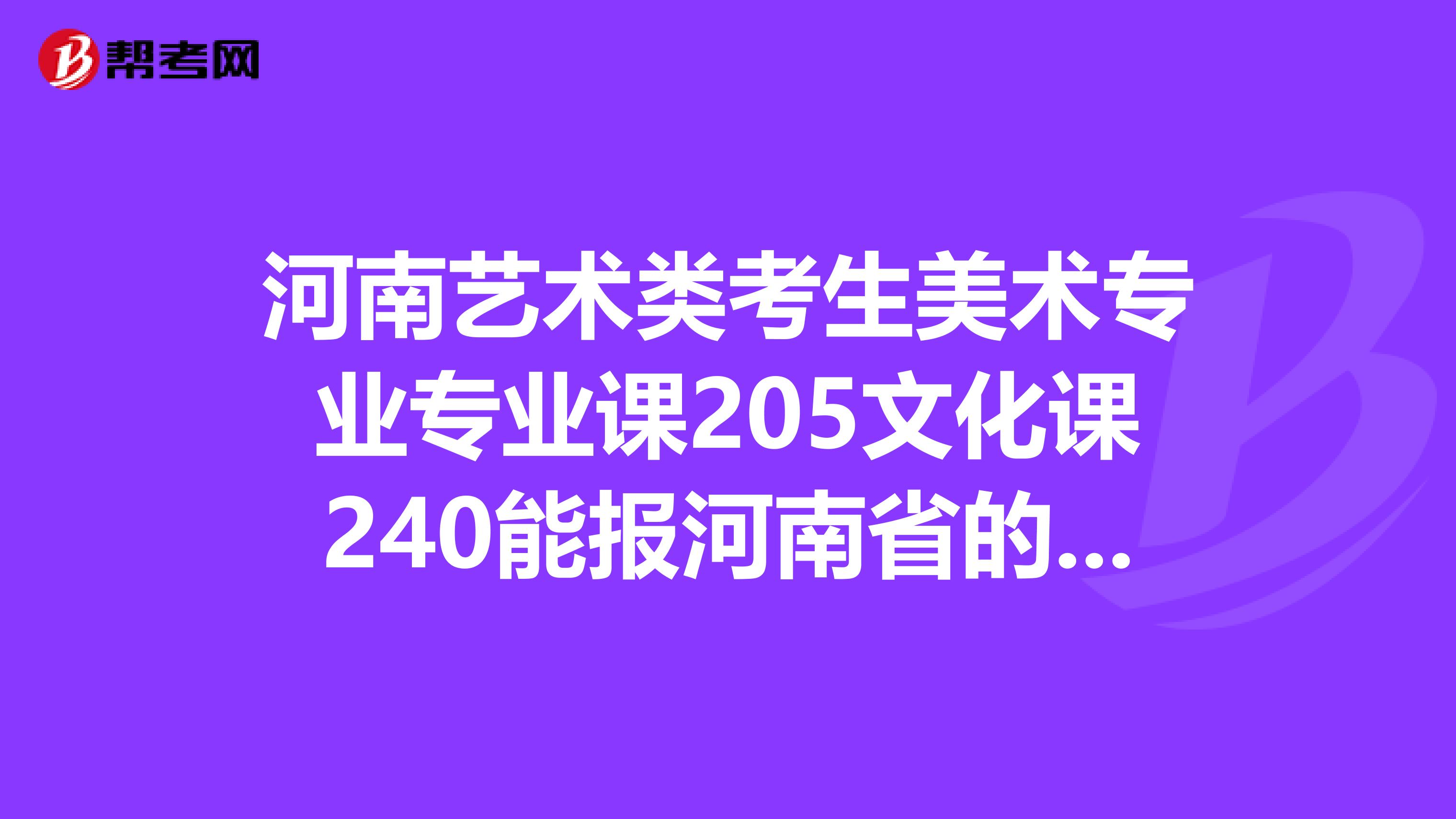 河南艺术类考生美术专业专业课205文化课240能报河南省的哪个学校