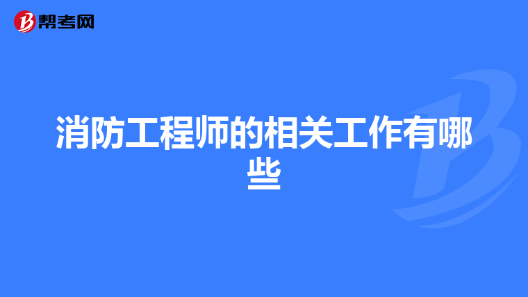 消防工程师的相关工作有哪些