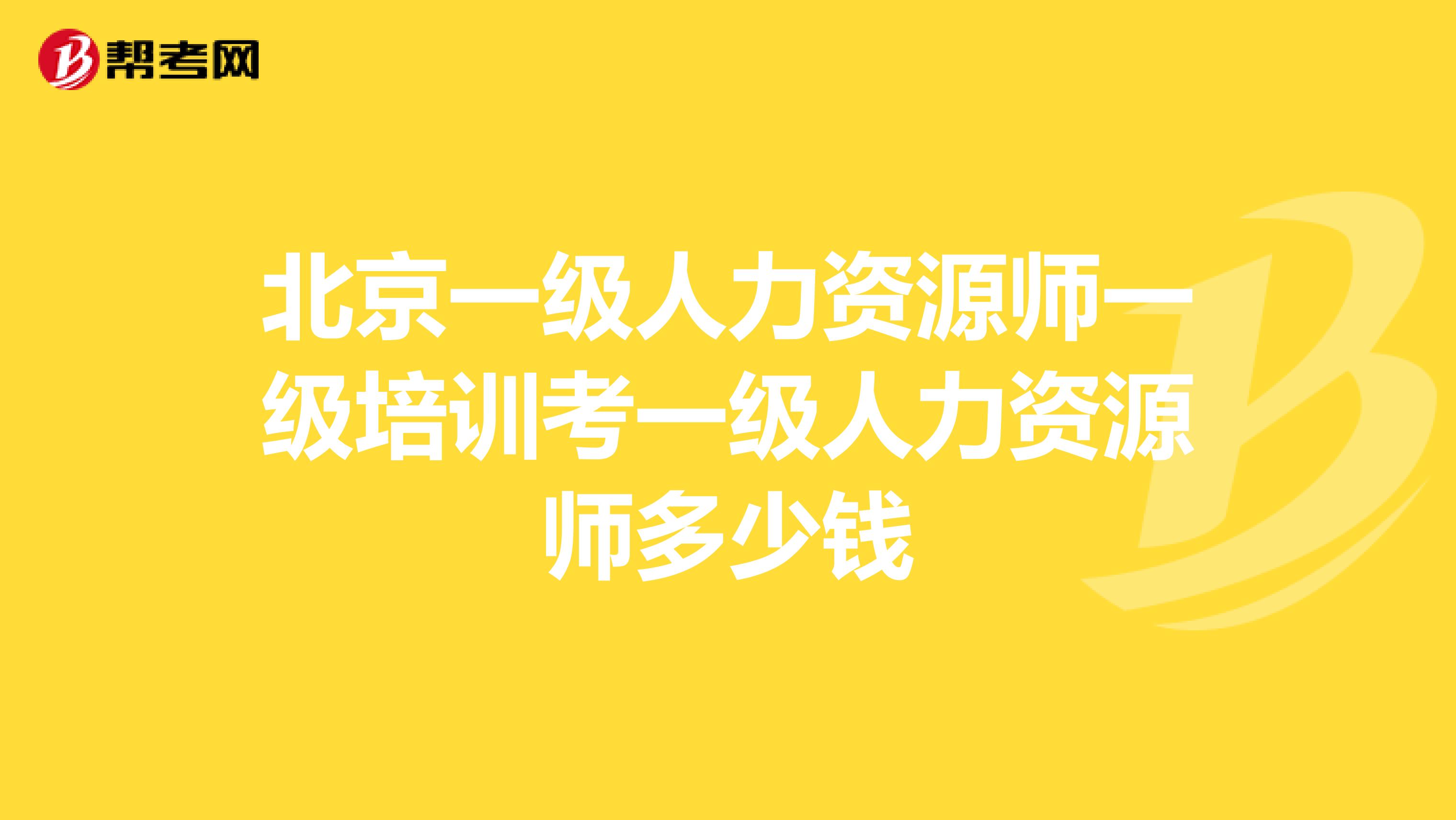 北京一级人力资源师一级培训考一级人力资源师多少钱