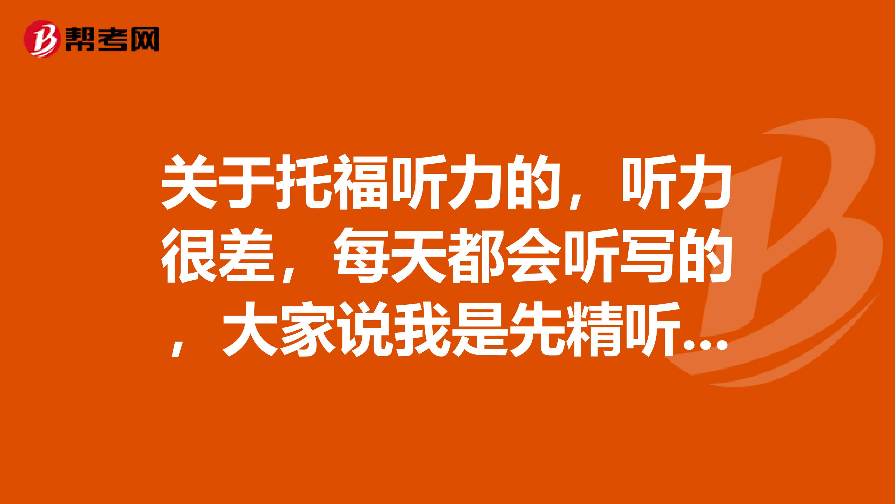 关于托福听力的，听力很差，每天都会听写的，大家说我是先精听几篇，搞懂搞透呢？还是全部听写啊