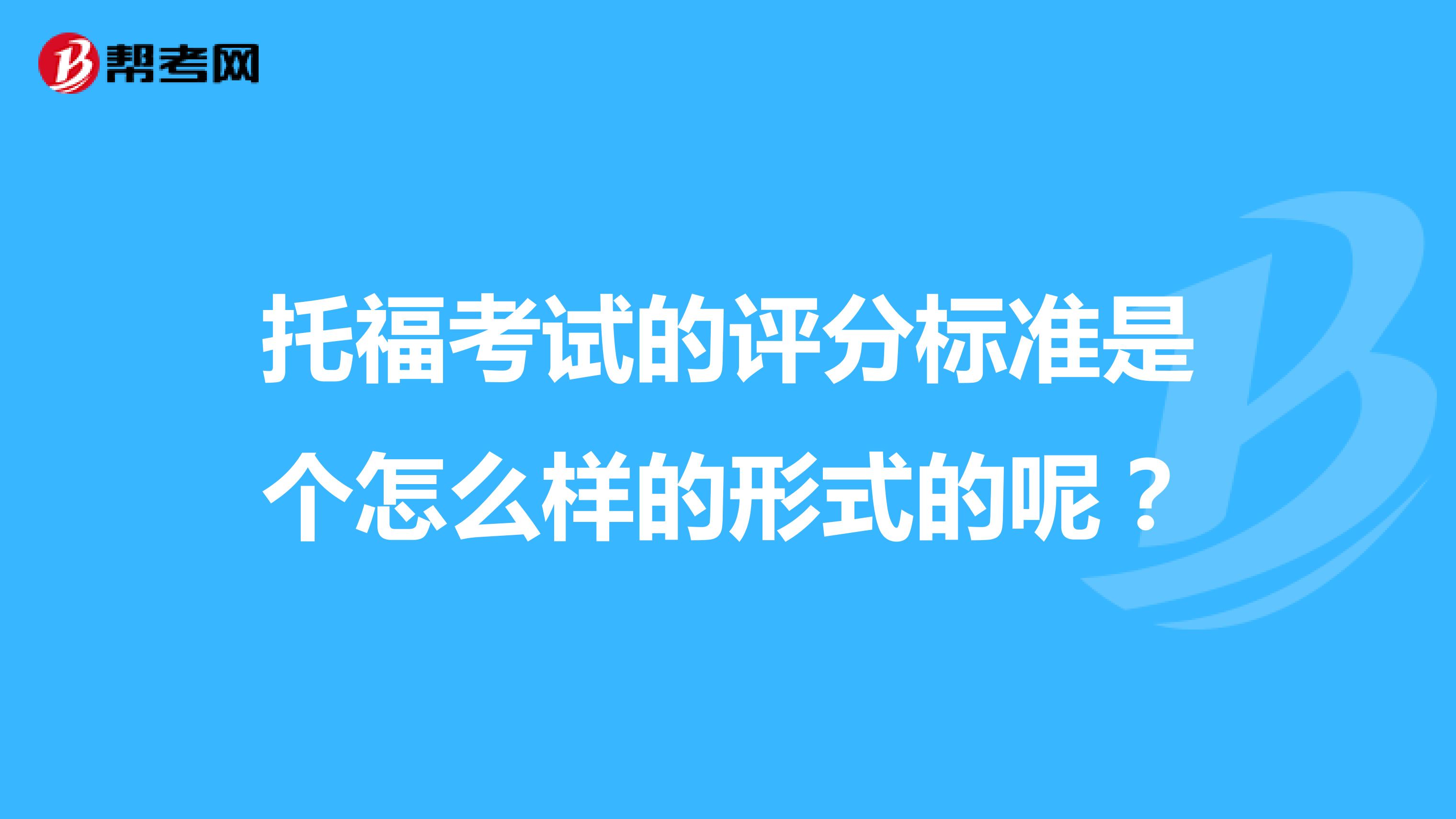 托福考试的评分标准是个怎么样的形式的呢?