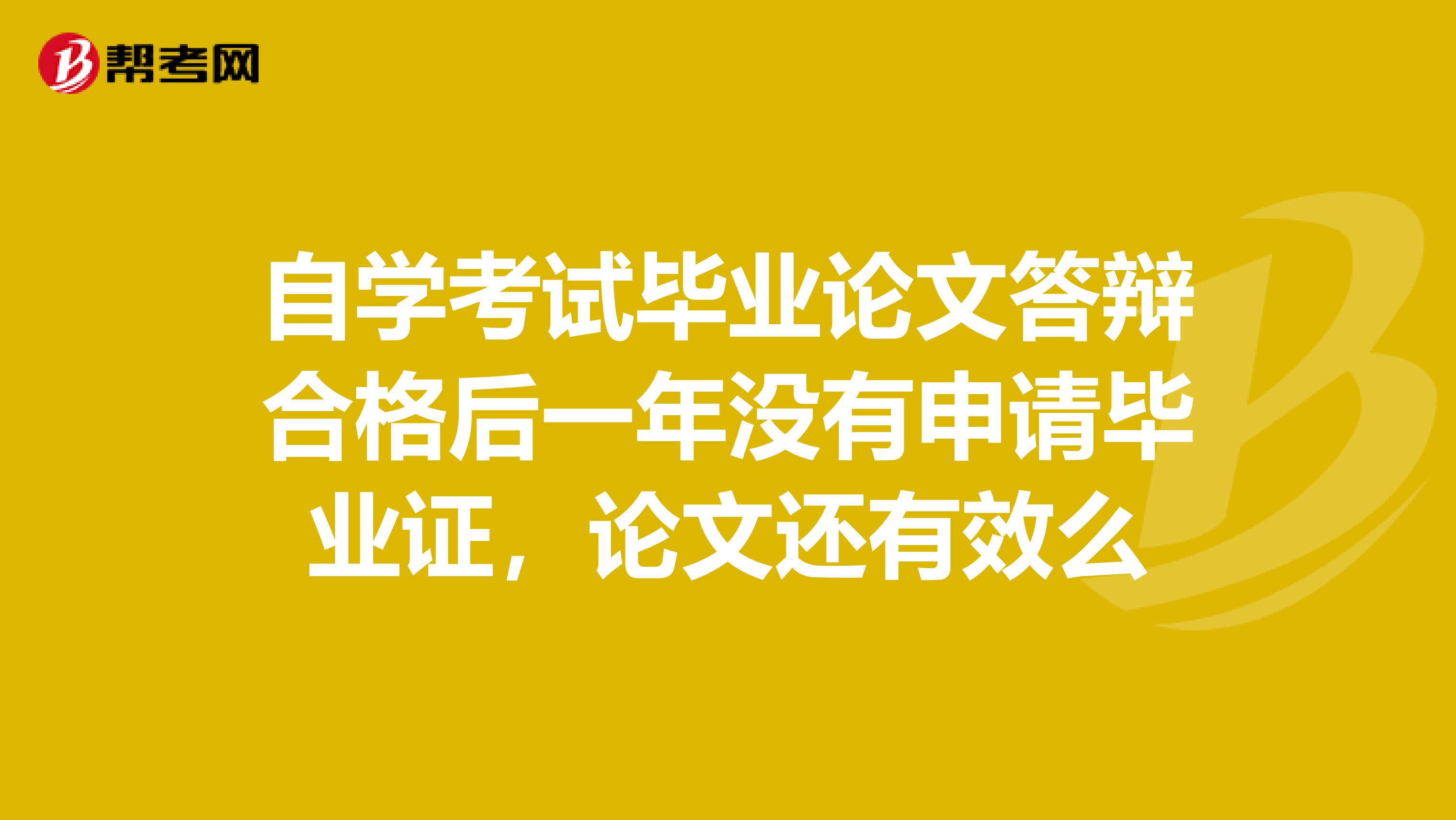 自学考试毕业论文答辩合格后一年没有申请毕业证,论文还有效么