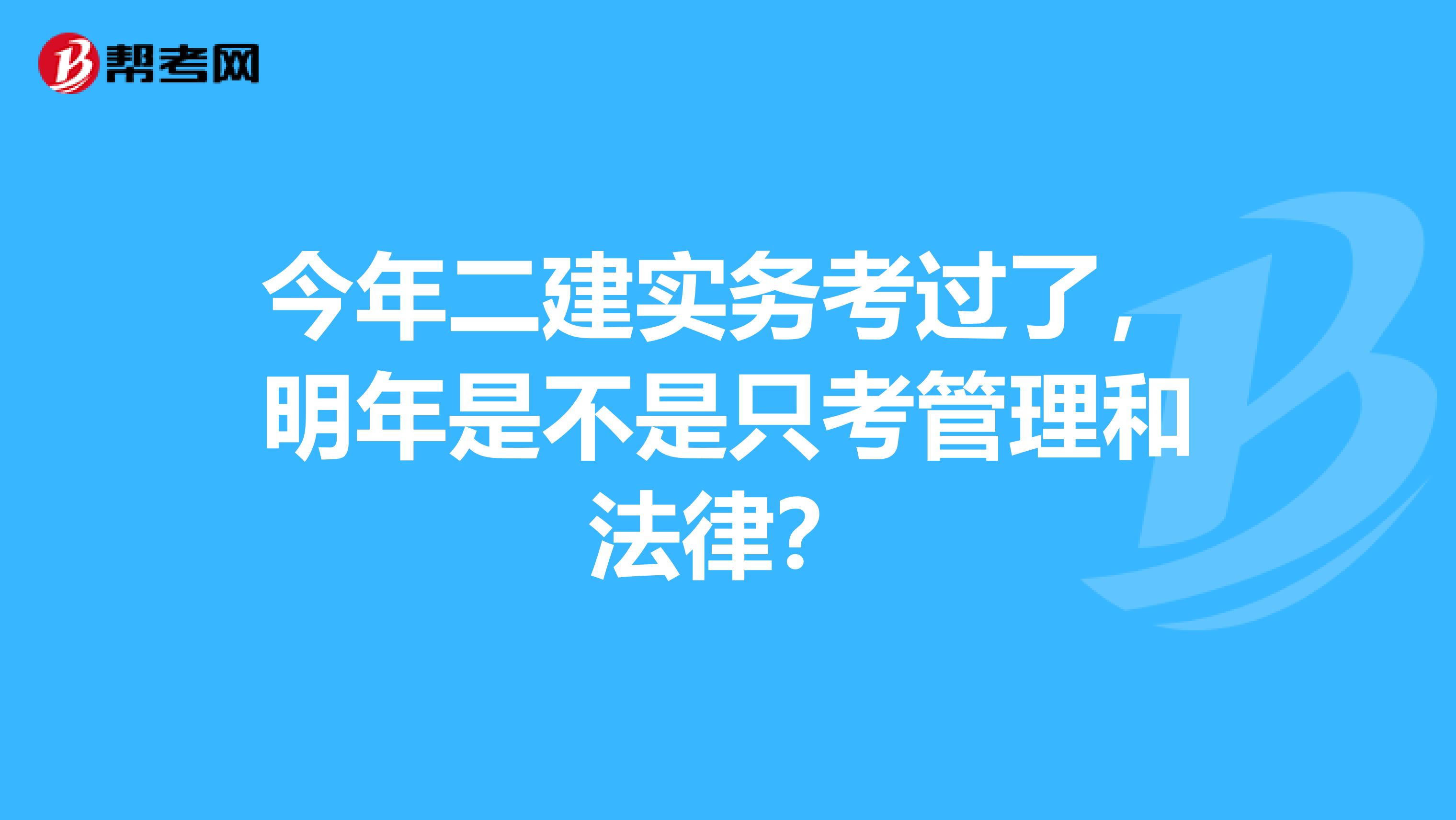 今年二建实务考过了,明年是不是只考管理和法律?