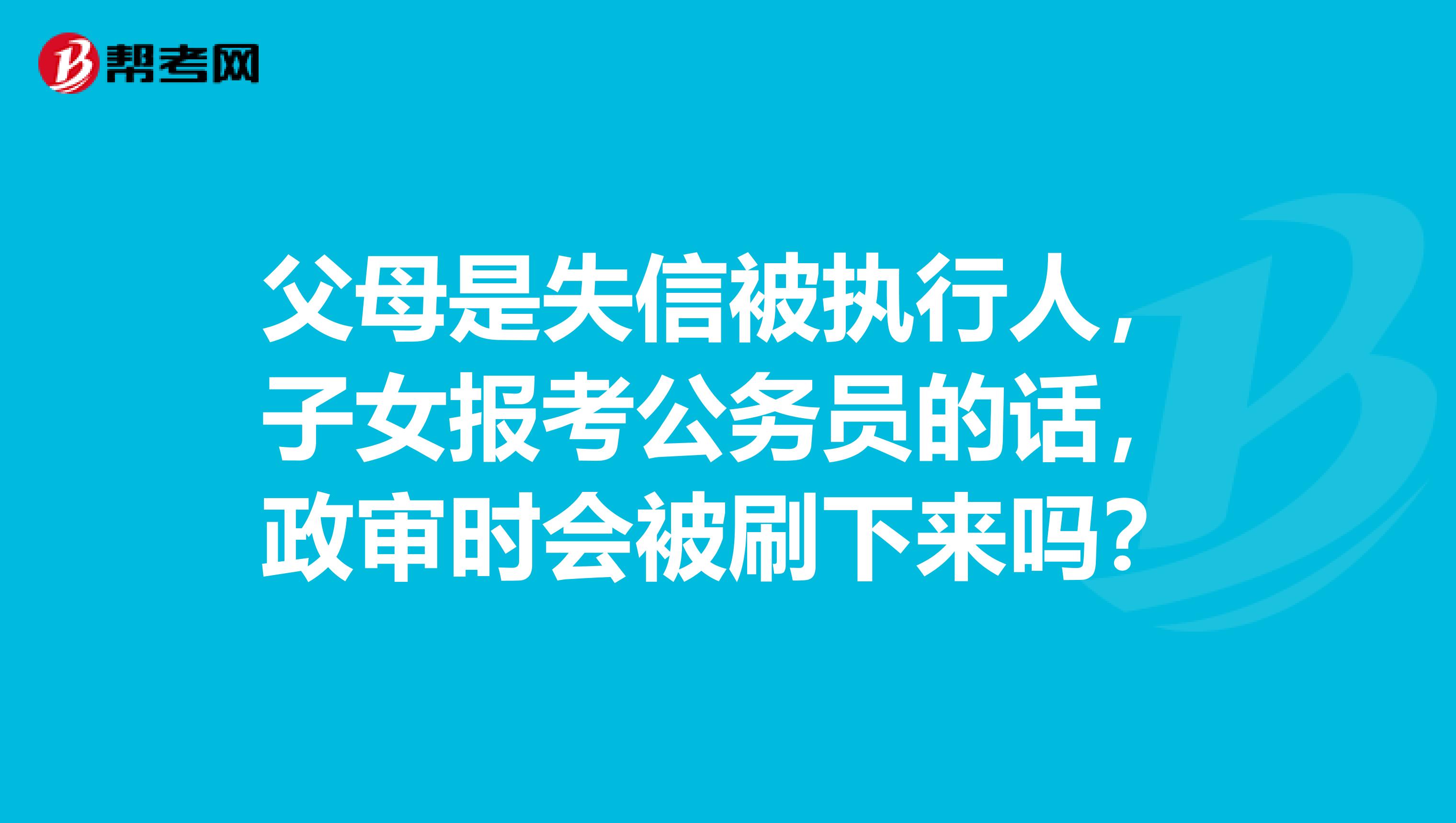 父母是失信被执行人，子女报考公务员的话，政审时会被刷下来吗？