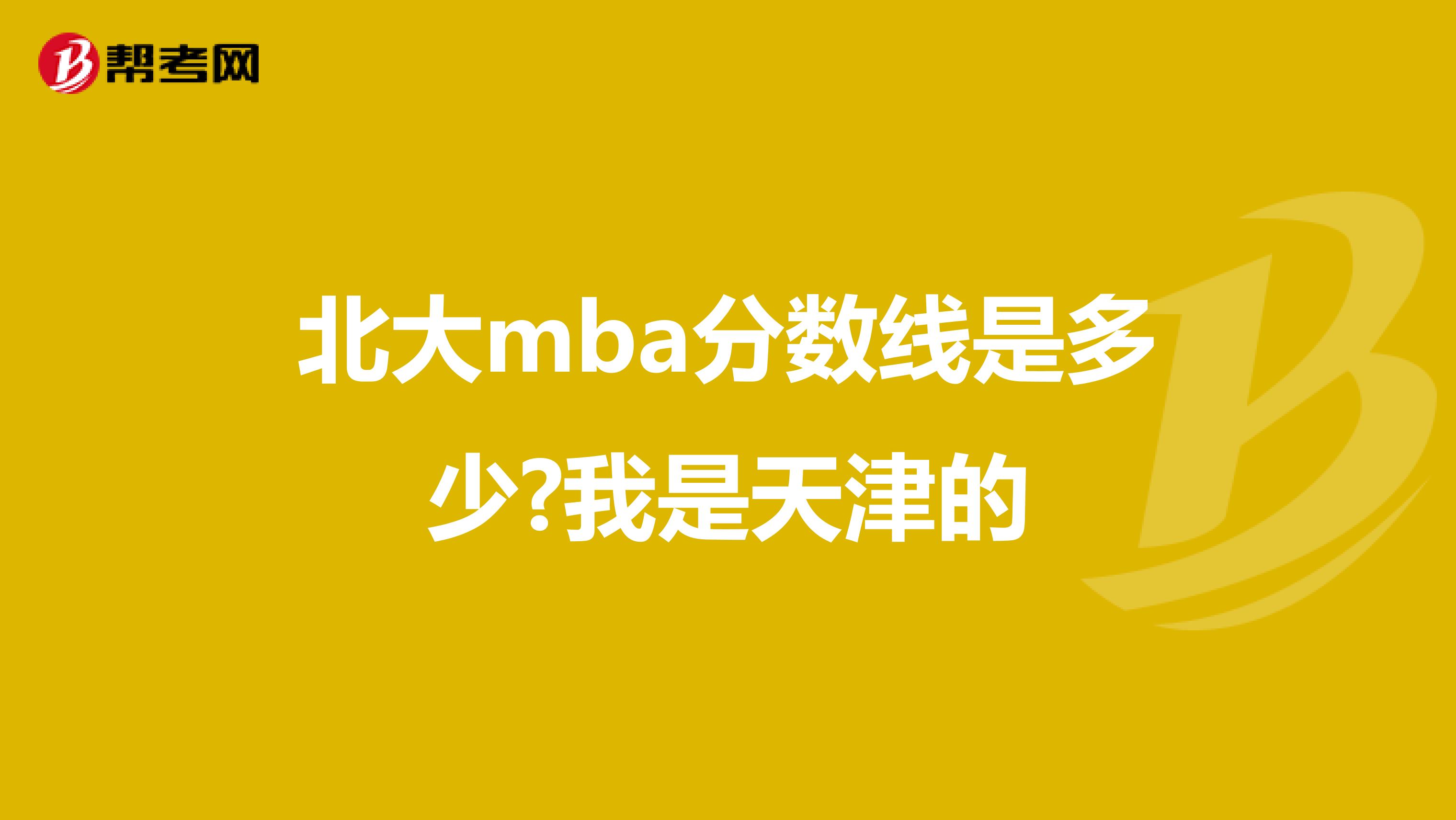 北大mba分数线是多少?我是天津的