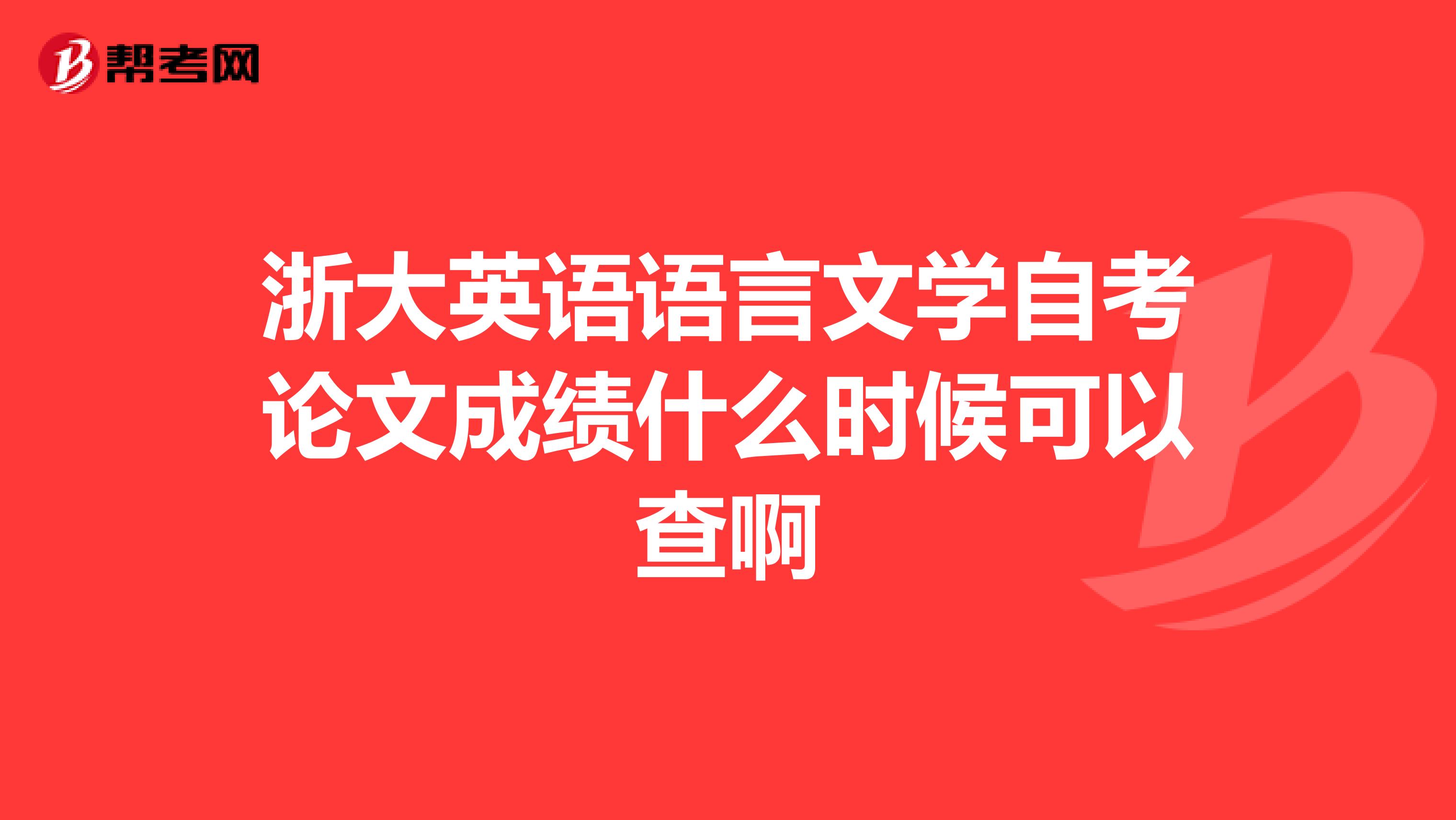 浙大英语语言文学自考论文成绩什么时候可以查啊