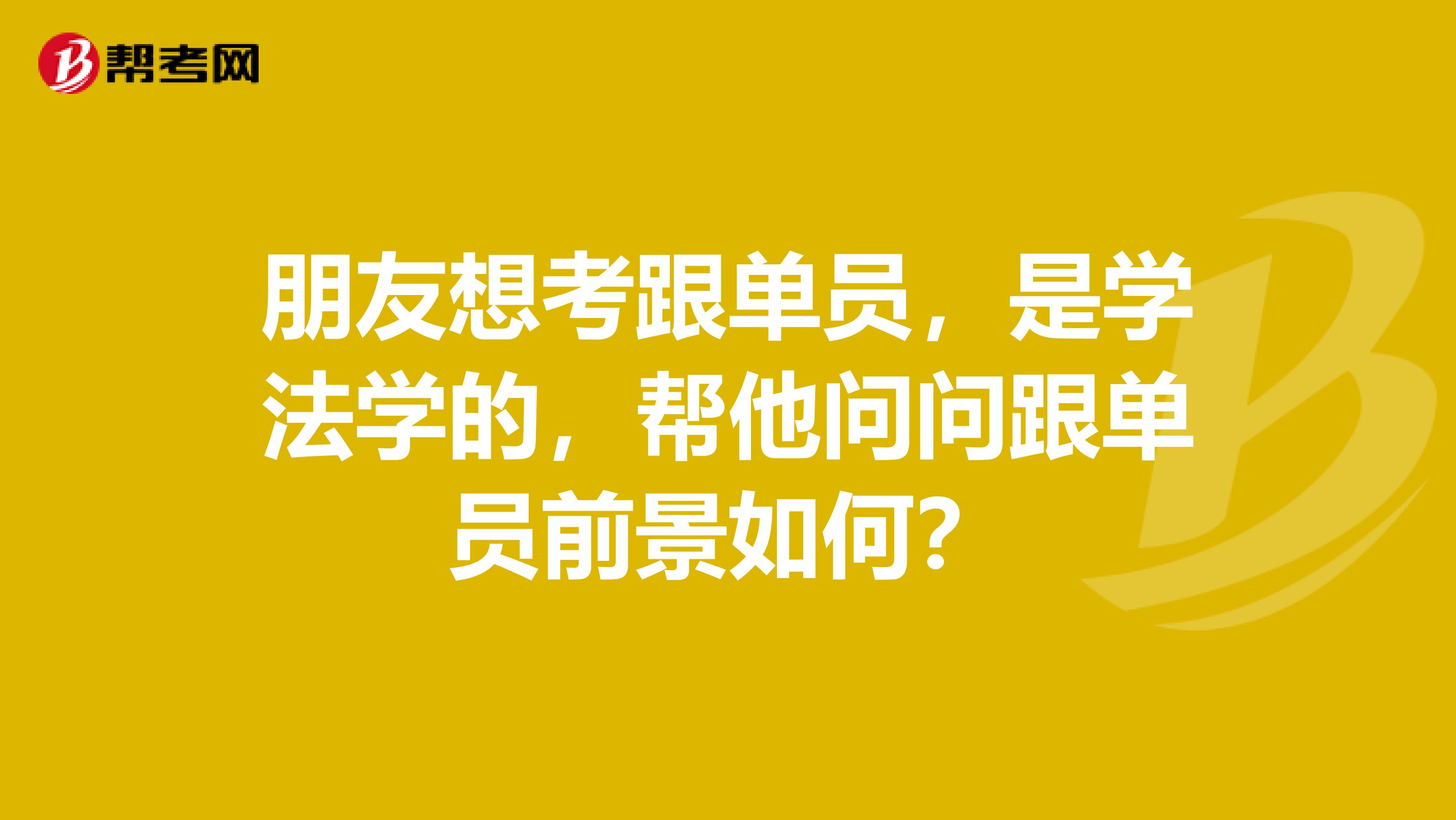 朋友想考跟单员，是学法学的，帮他问问跟单员前景如何？