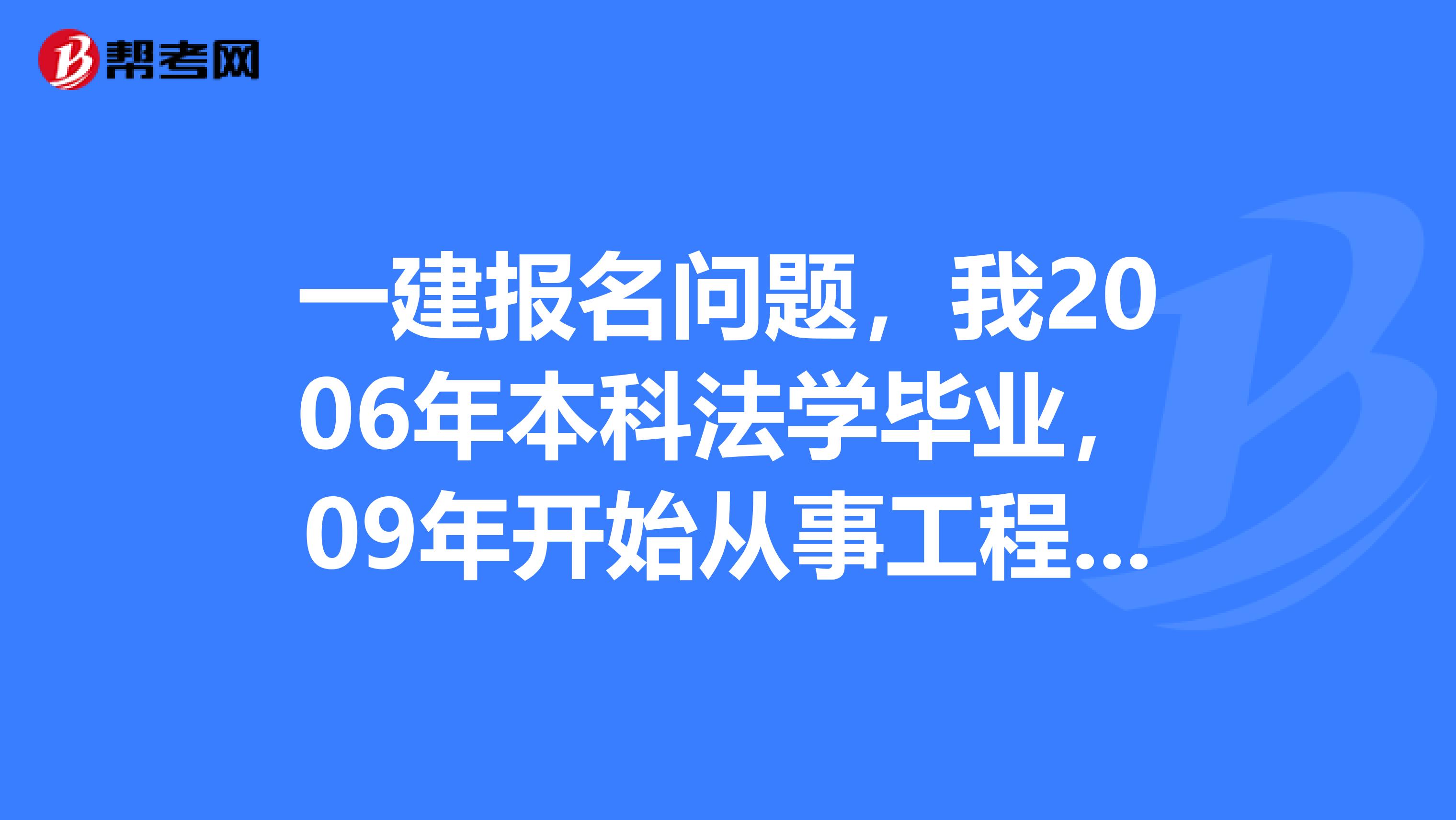 一建报名问题,我2006年本科法学毕业,09年开始从事工程管理,13年拿的函授工程管理学历,可以报