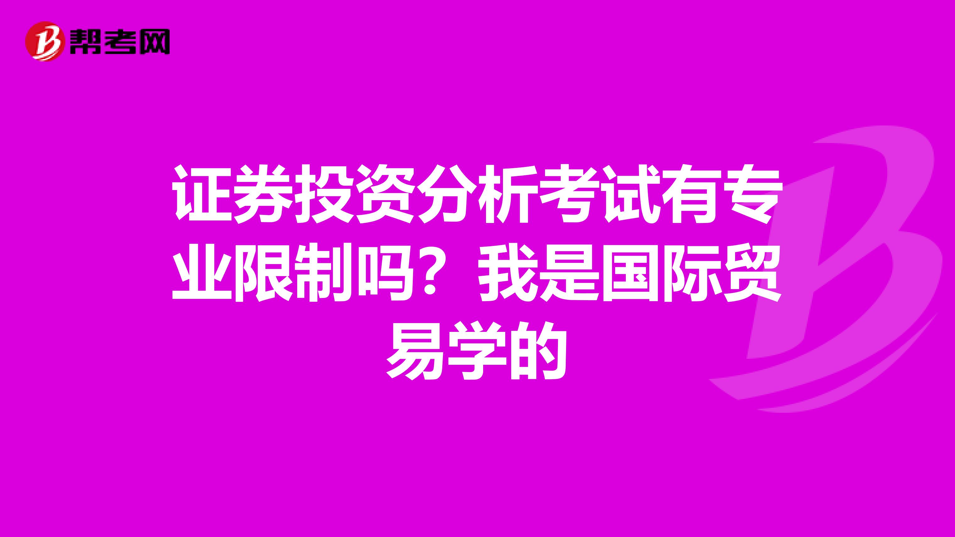 证券投资分析考试有专业限制吗？我是国际贸易学的