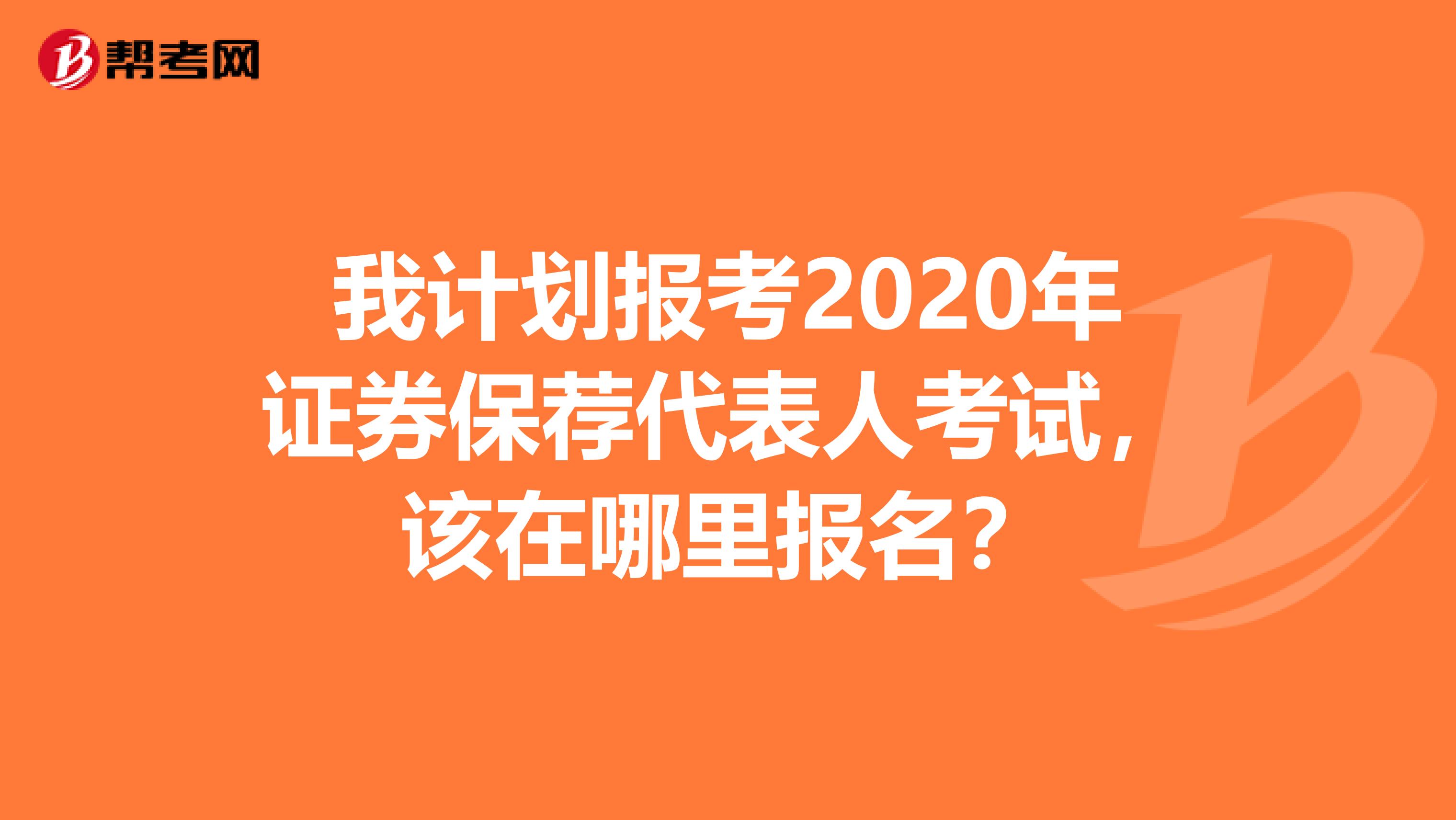 我计划报考2020年证券保荐代表人考试,该在哪里报名?