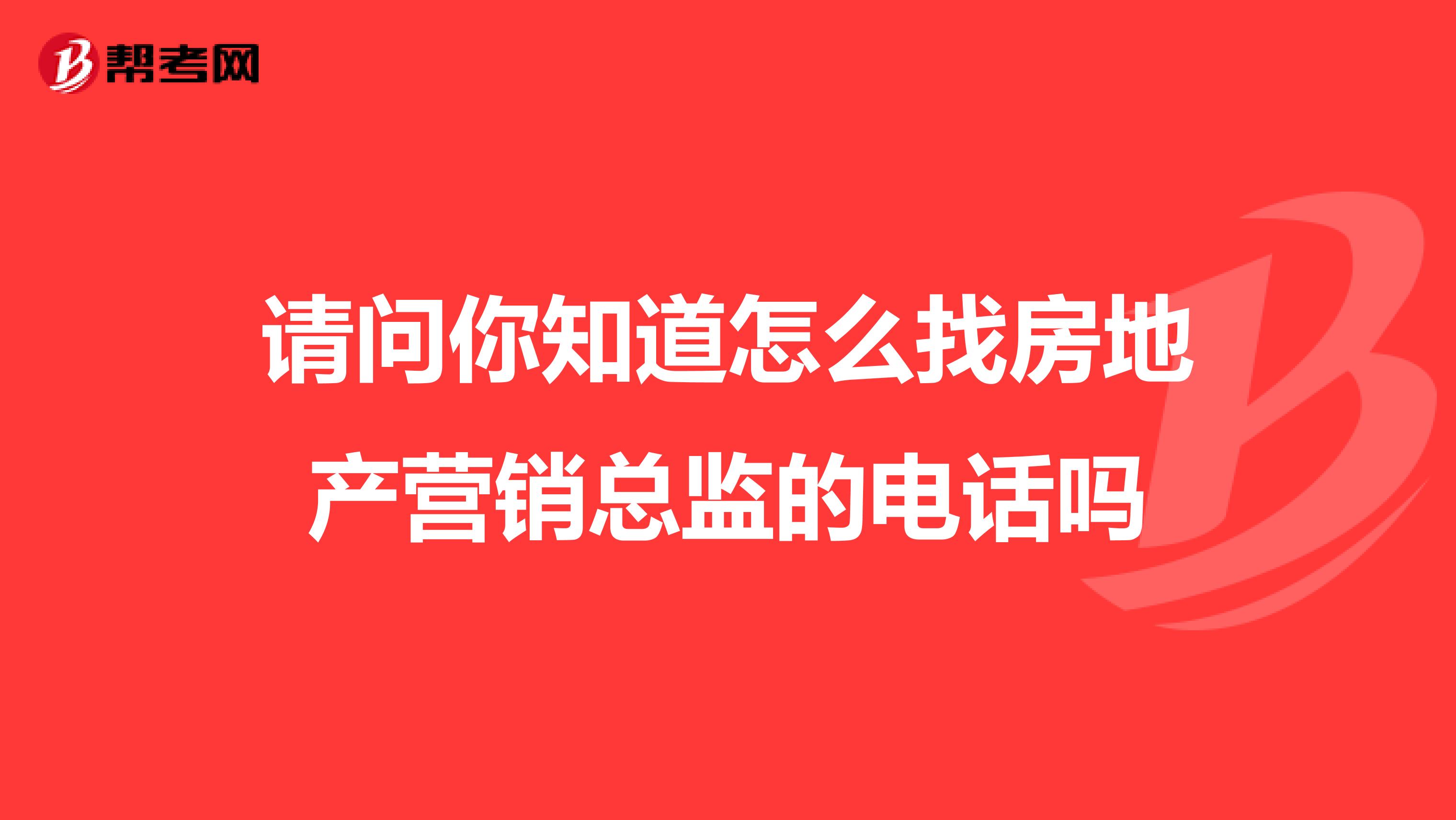 请问你知道怎么找房地产营销总监的电话吗