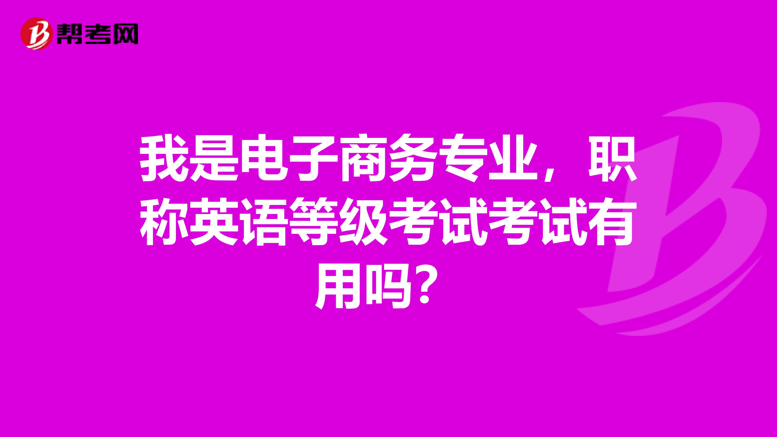 我是电子商务专业,职称英语等级考试考试有用吗?