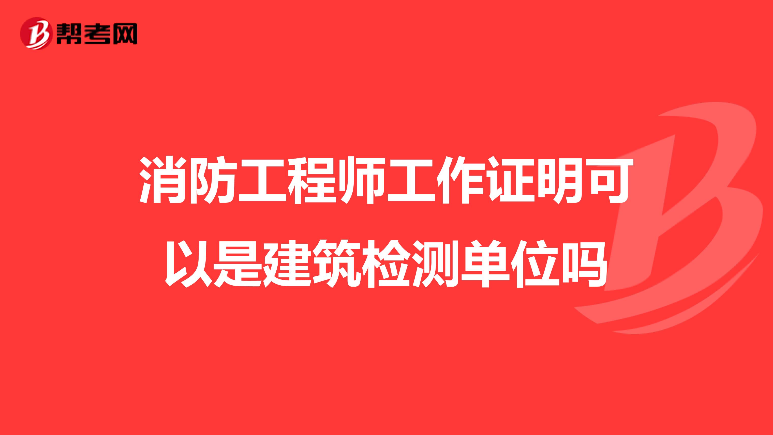 消防工程师工作证明可以是建筑检测单位吗
