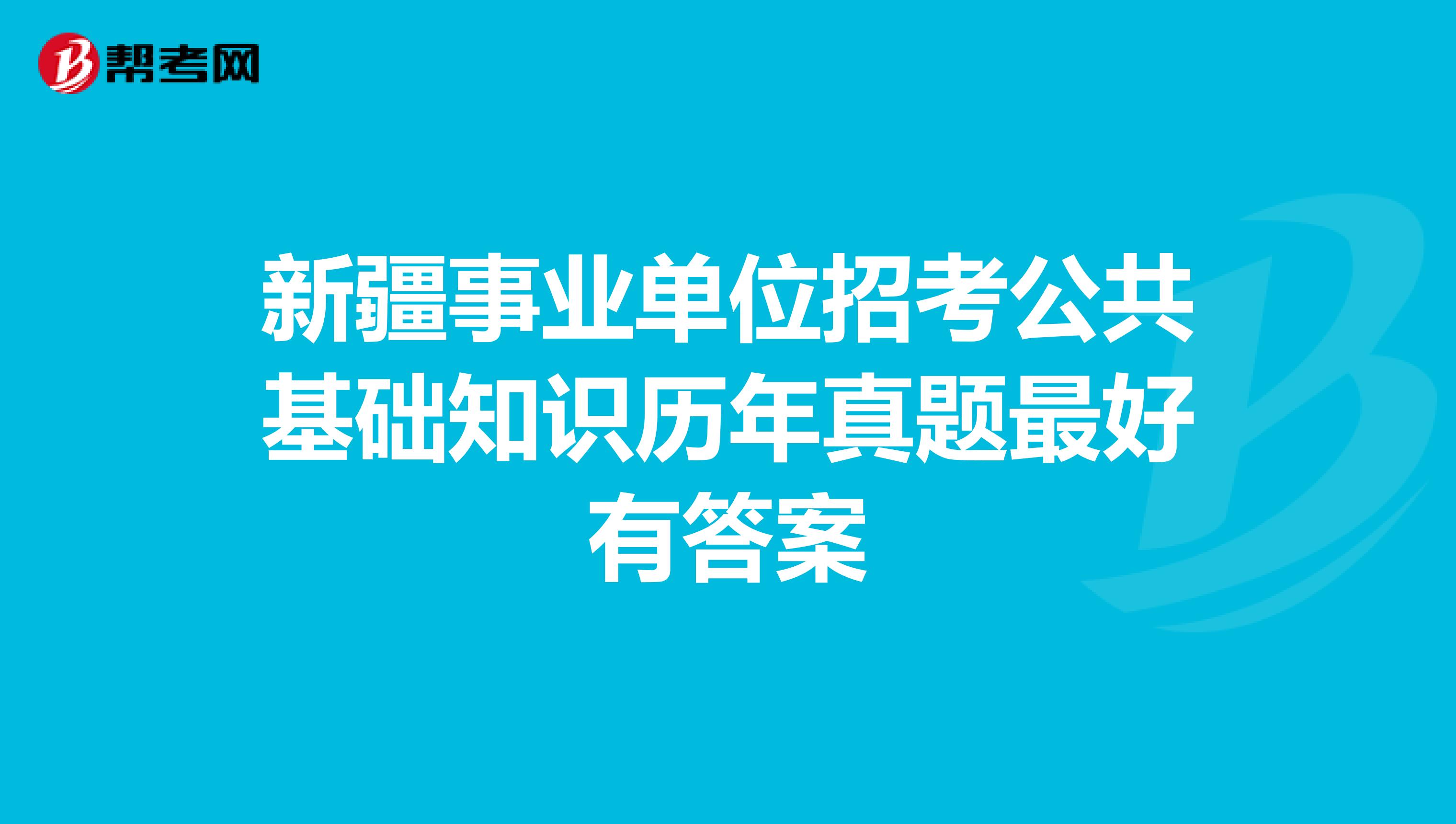 新疆事業單位招考公共基礎知識歷年真題最好有答案