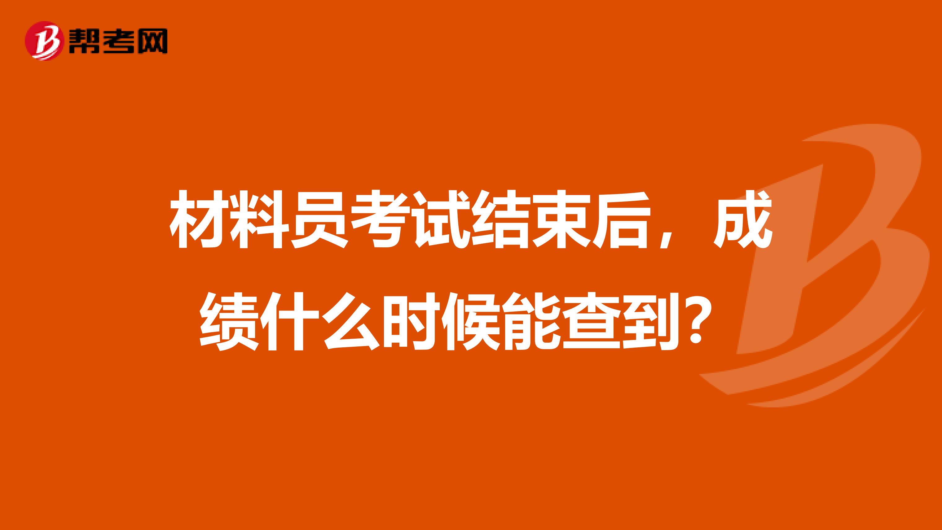 材料员考试结束后,成绩什么时候能查到?