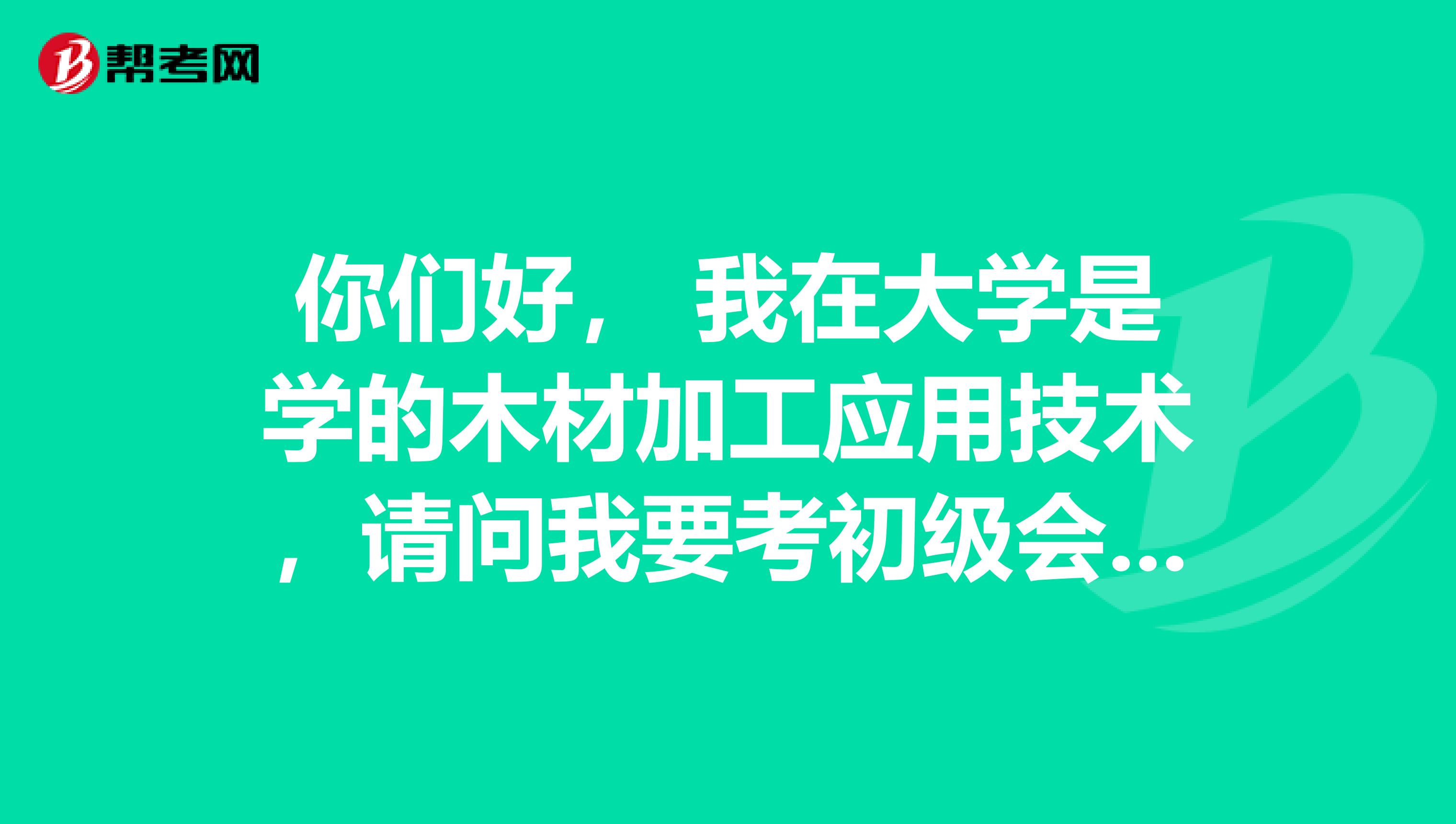 你们好， 我在大学是学的木材加工应用技术，请问我要考初级会计师需要什么技巧方法啊？谢谢