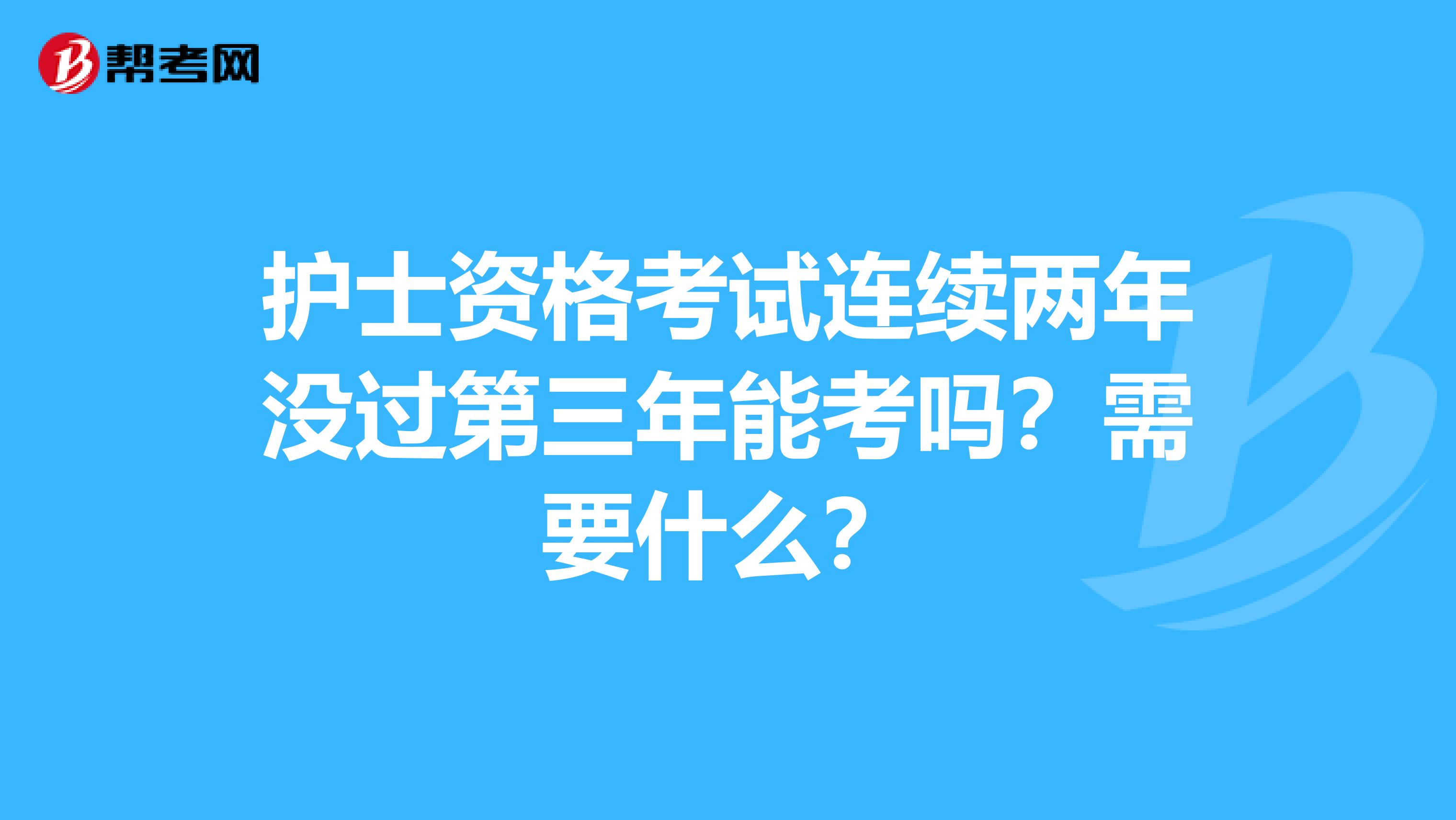 护士资格考试连续两年没过第三年能考吗？需要什么？