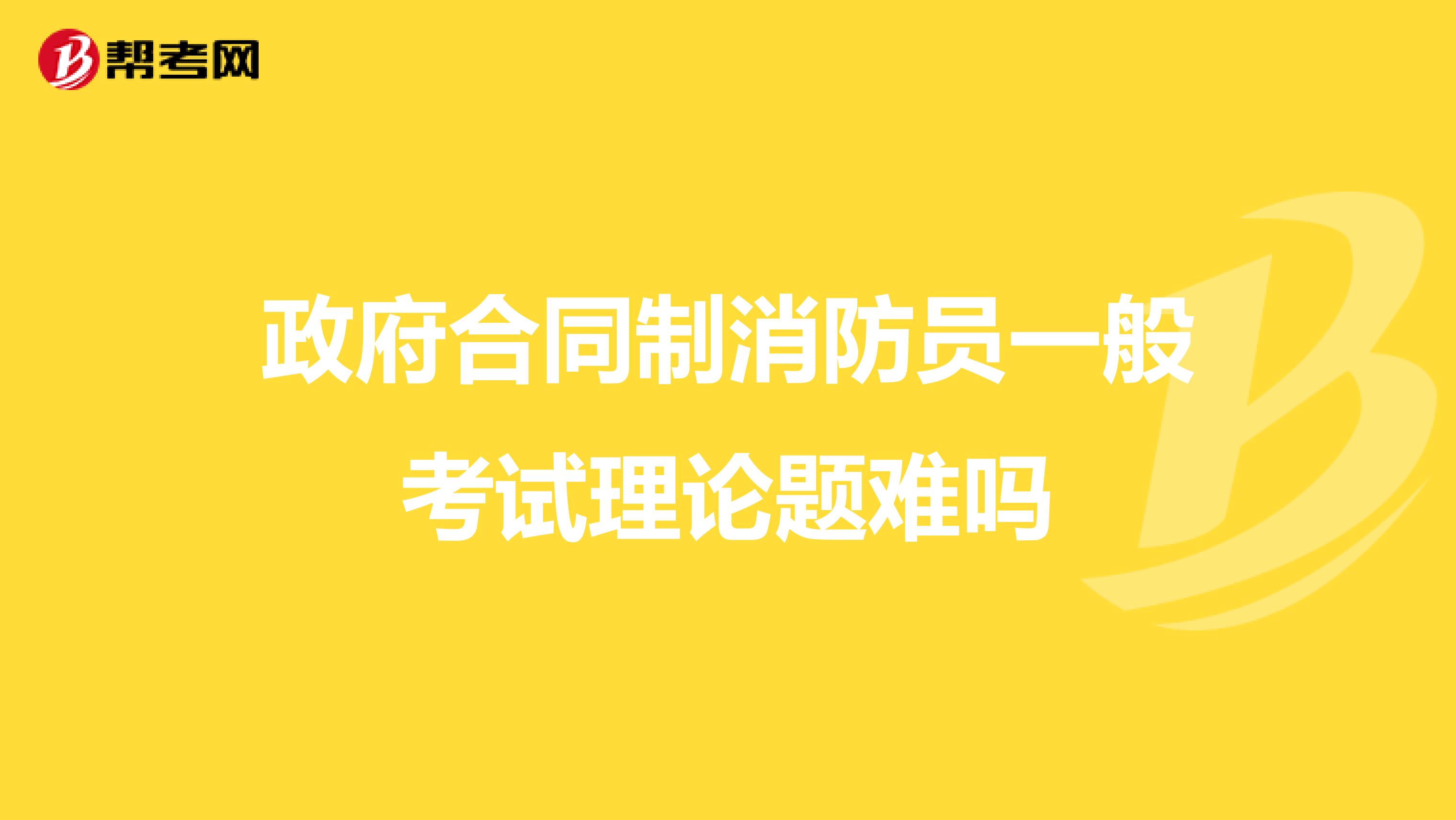 政府合同制消防员一般考试理论题难吗