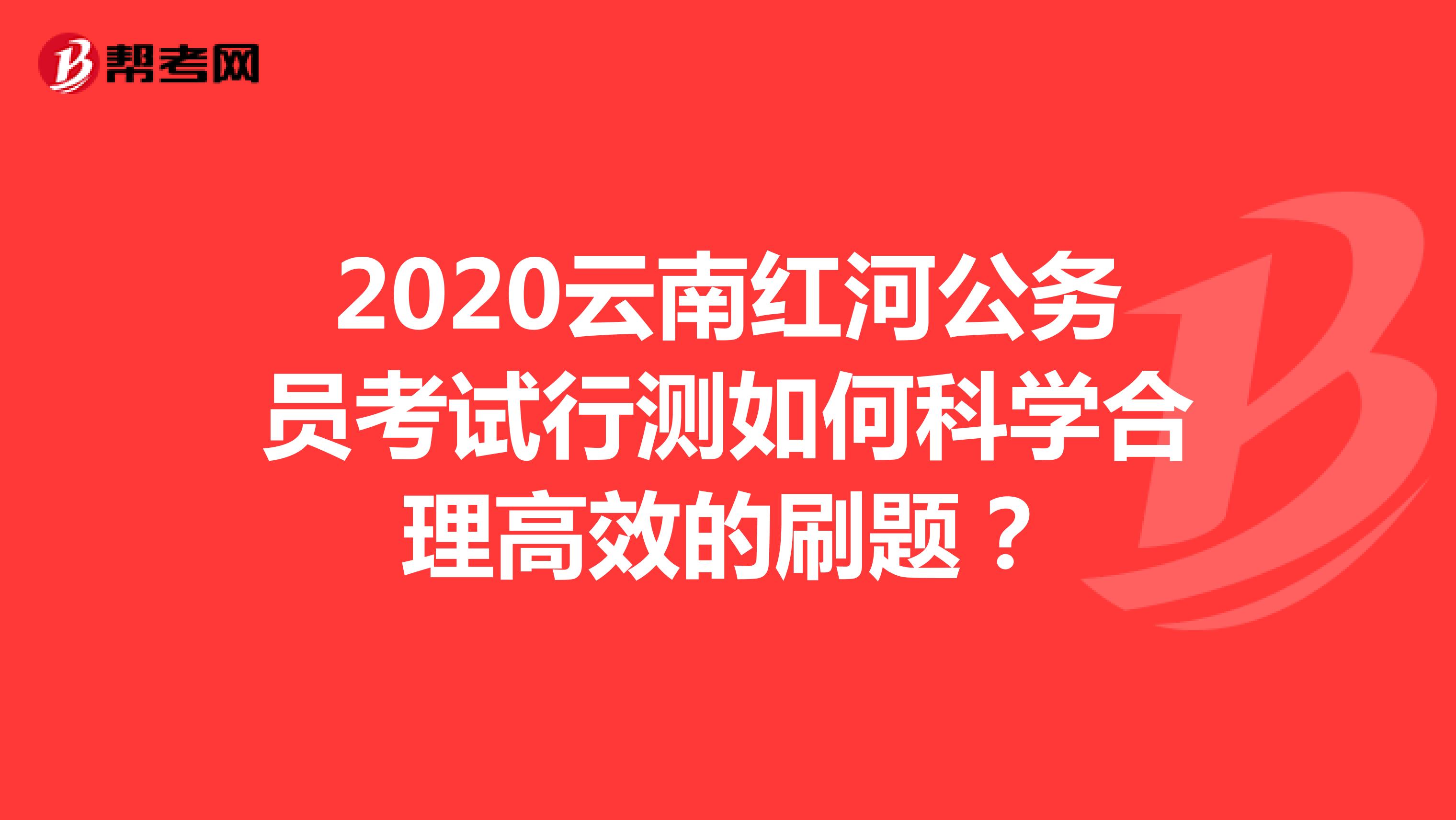 2020云南红河公务员考试行测如何科学合理高效的刷题?