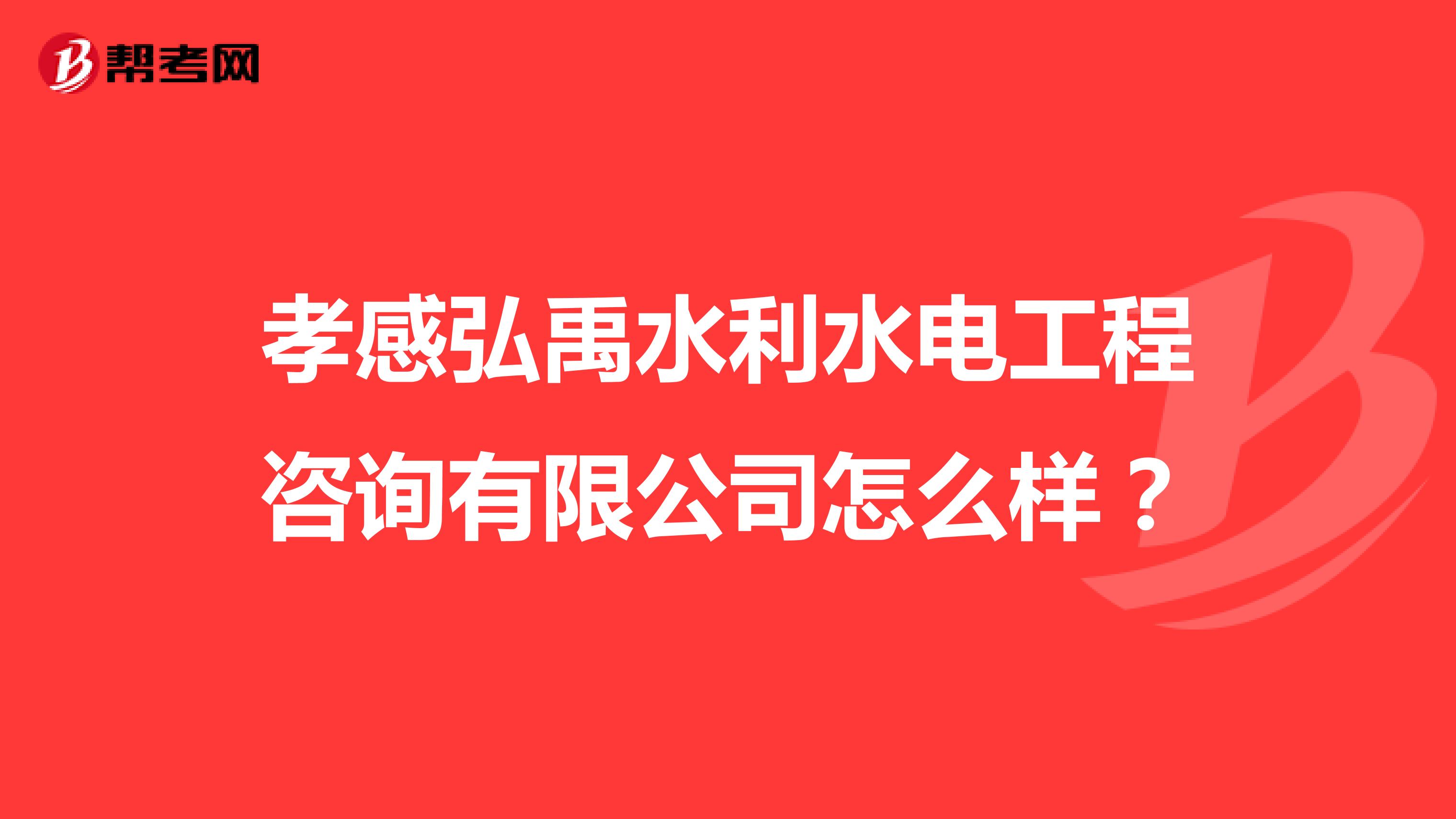 孝感弘禹水利水电工程咨询有限公司怎么样？