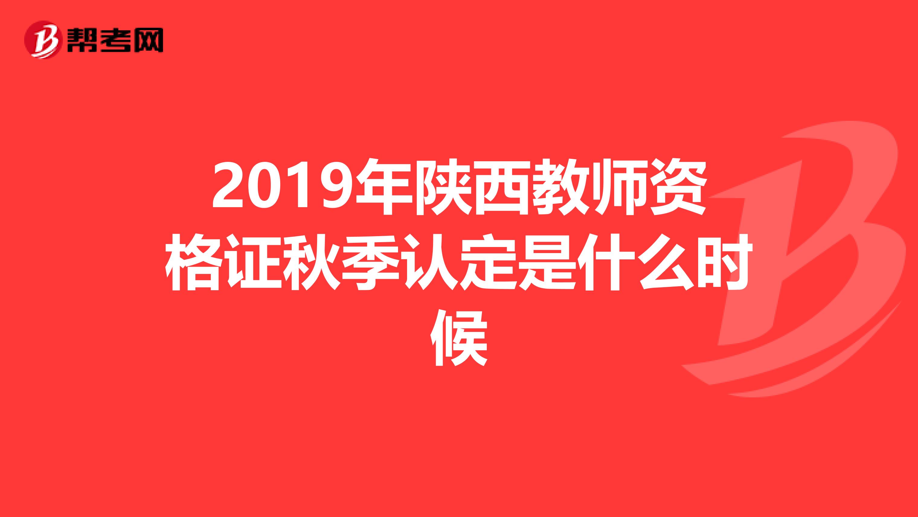 2019年陕西教师资格证秋季认定是什么时候