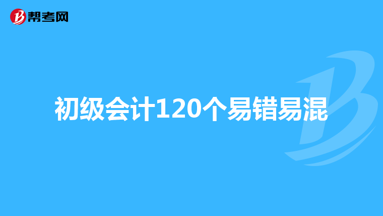 初級(jí)會(huì)計(jì)120個(gè)易錯(cuò)易混