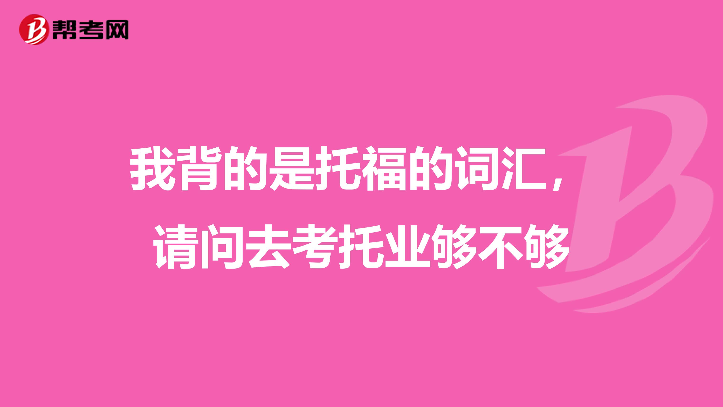 我背的是托福的词汇,请问去考托业够不够