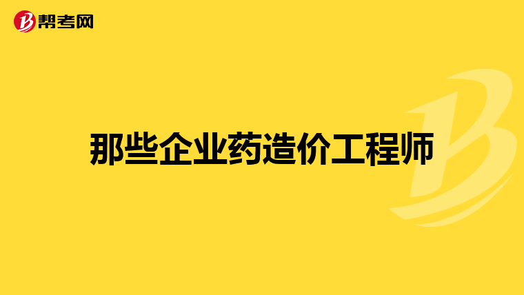 那些企业药造价工程师