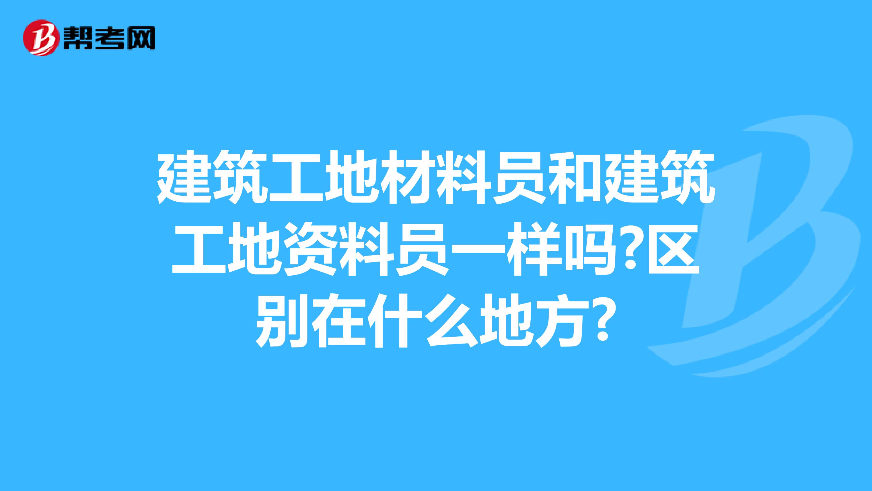 建筑工地材料员和建筑工地资料员一样吗?区别在什么地方?