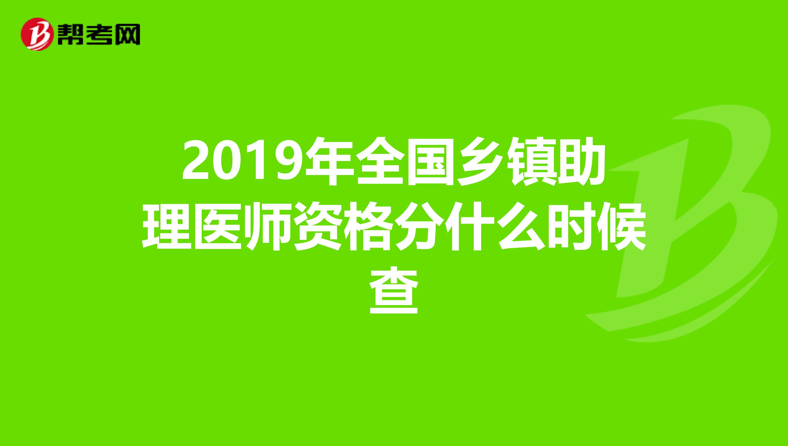 2019年全国乡镇助理医师资格分什么时候查