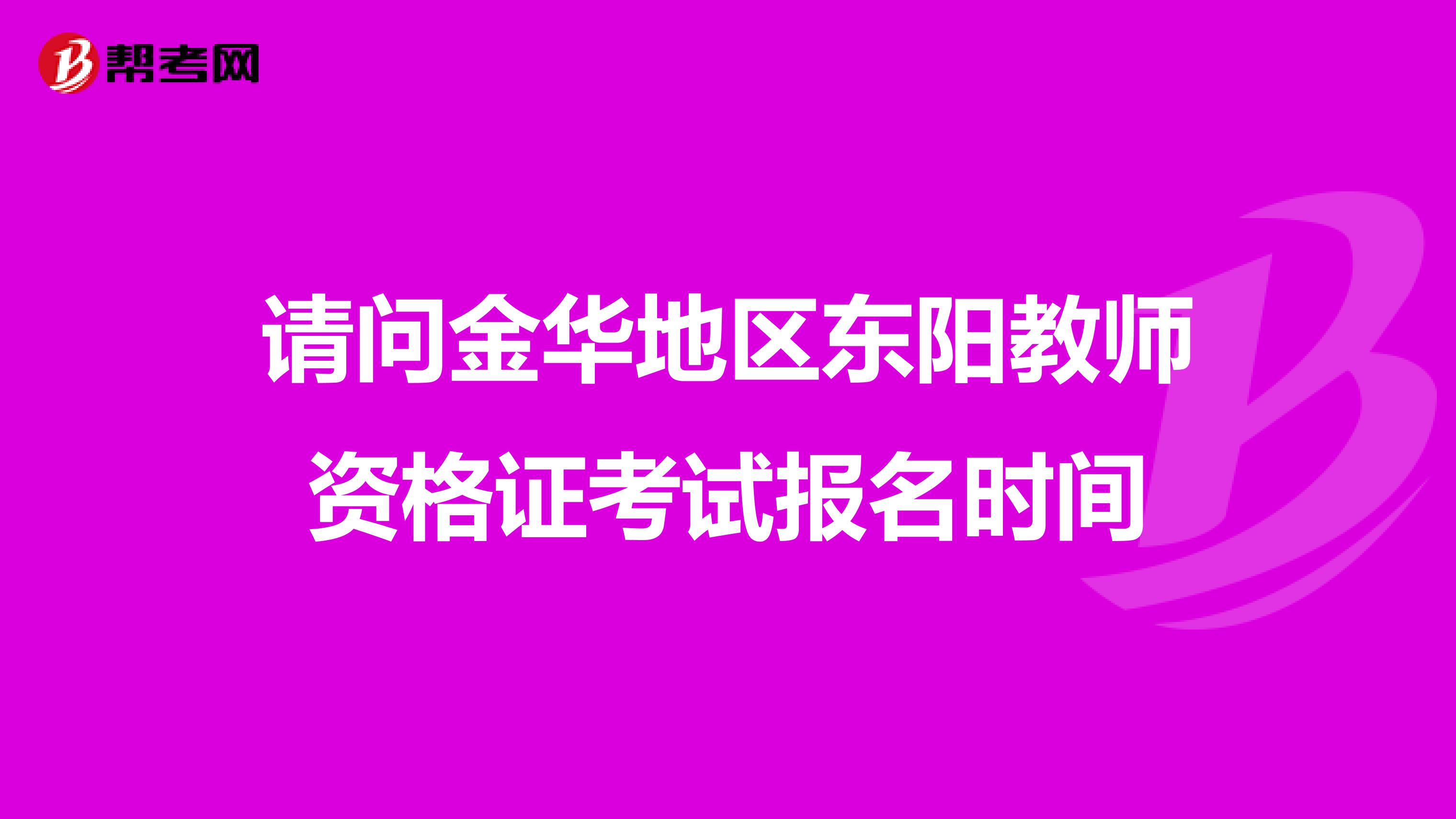 请问金华地区东阳教师资格证考试报名时间