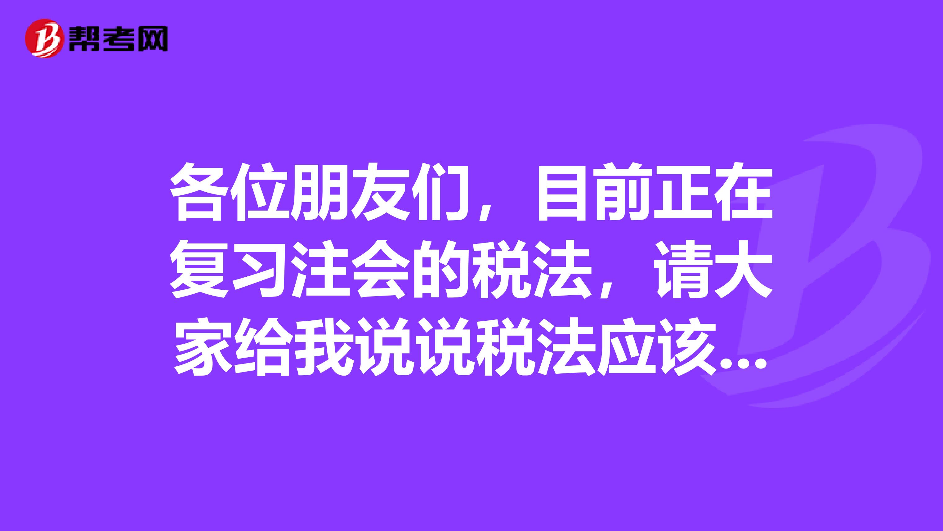 各位朋友们，目前正在复习注会的税法，请大家给我说说税法应该怎么学习呢》？