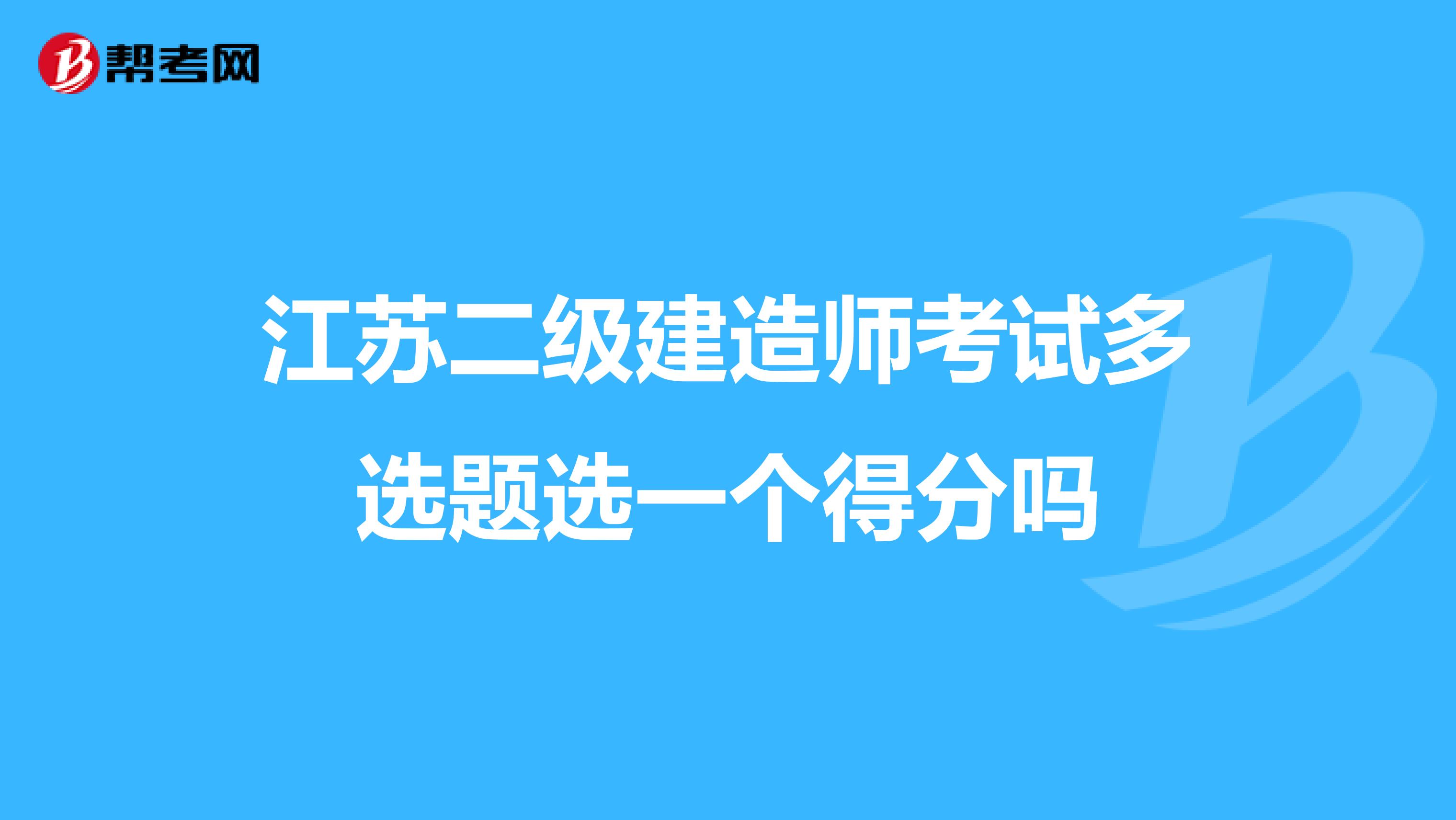 江苏二级建造师考试多选题选一个得分吗
